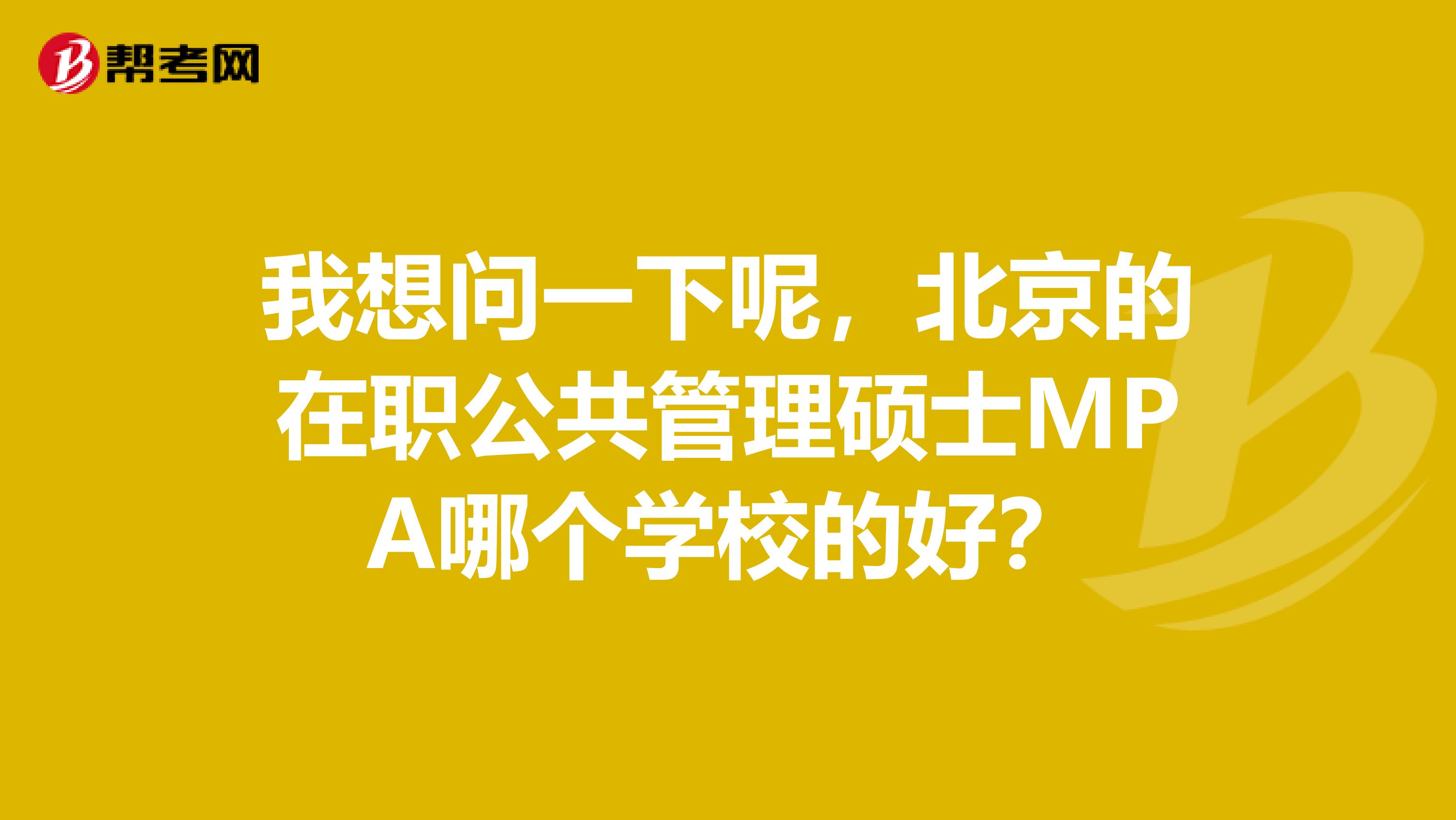 我想問(wèn)一下呢，北京的在職公共管理碩士MPA哪個(gè)學(xué)校的好？
