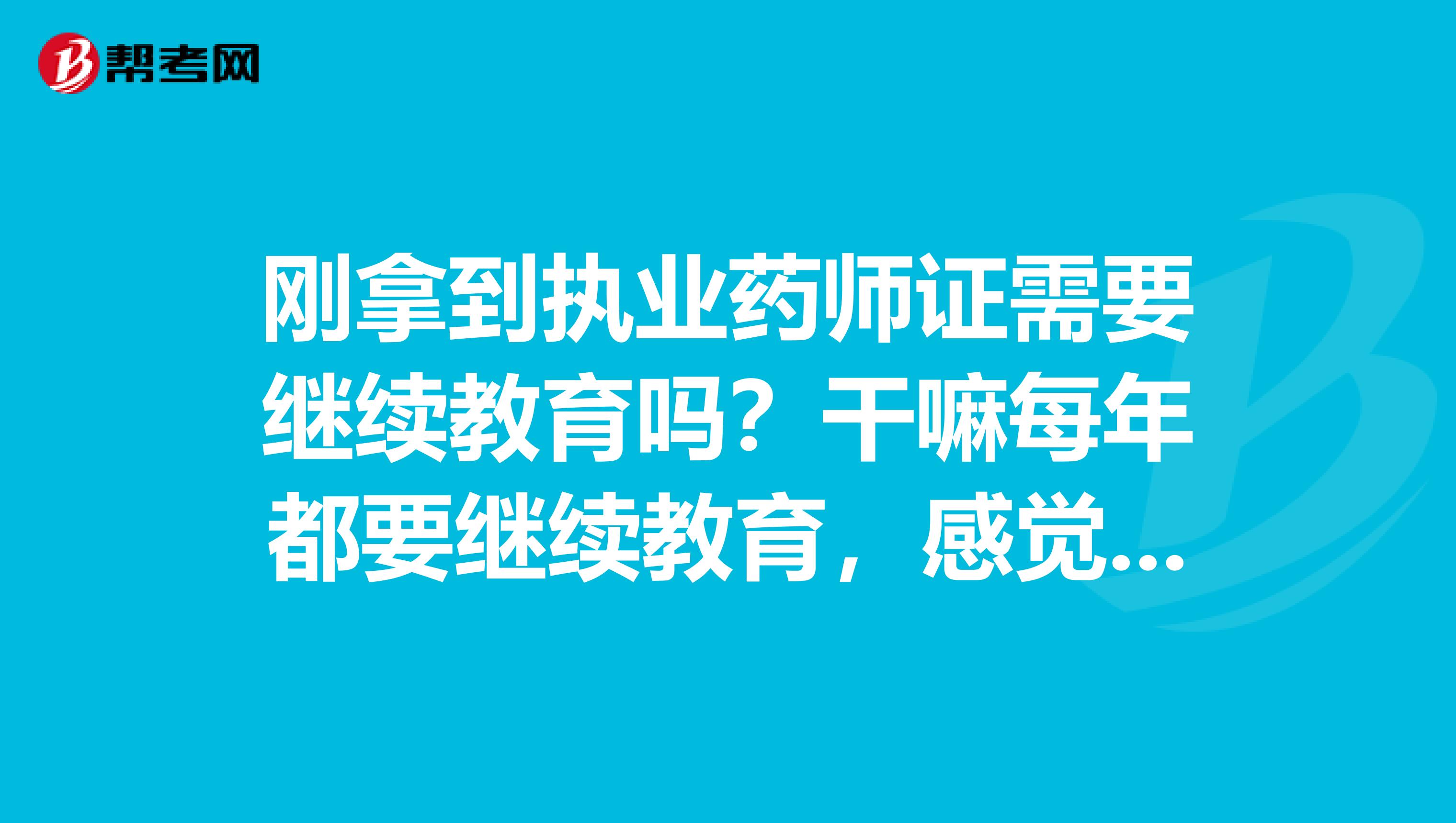 剛拿到執業藥師證需要繼續教育嗎？干嘛每年都要繼續教育，感覺好麻煩