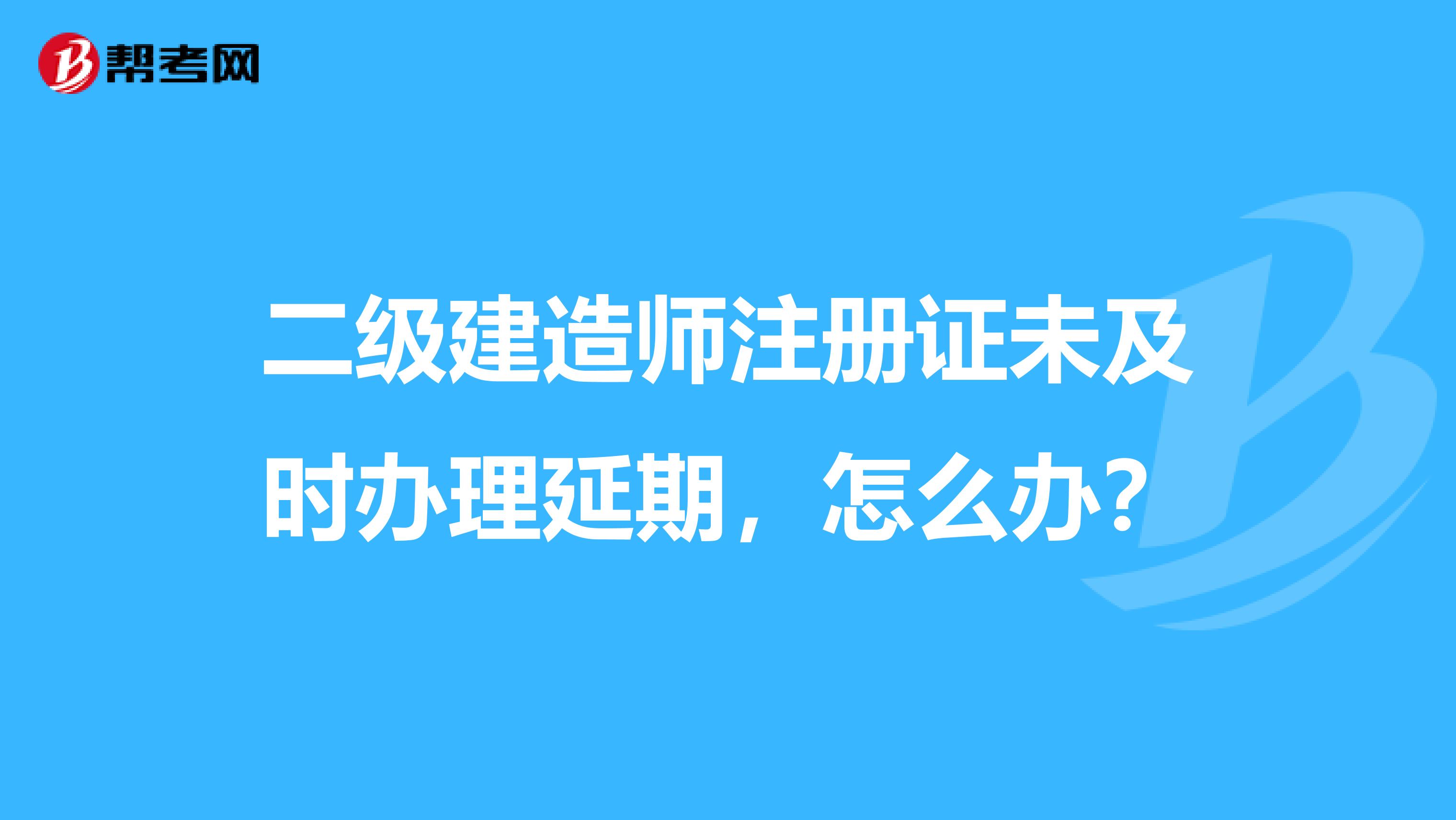 二级建造师注册证未及时办理延期，怎么办？