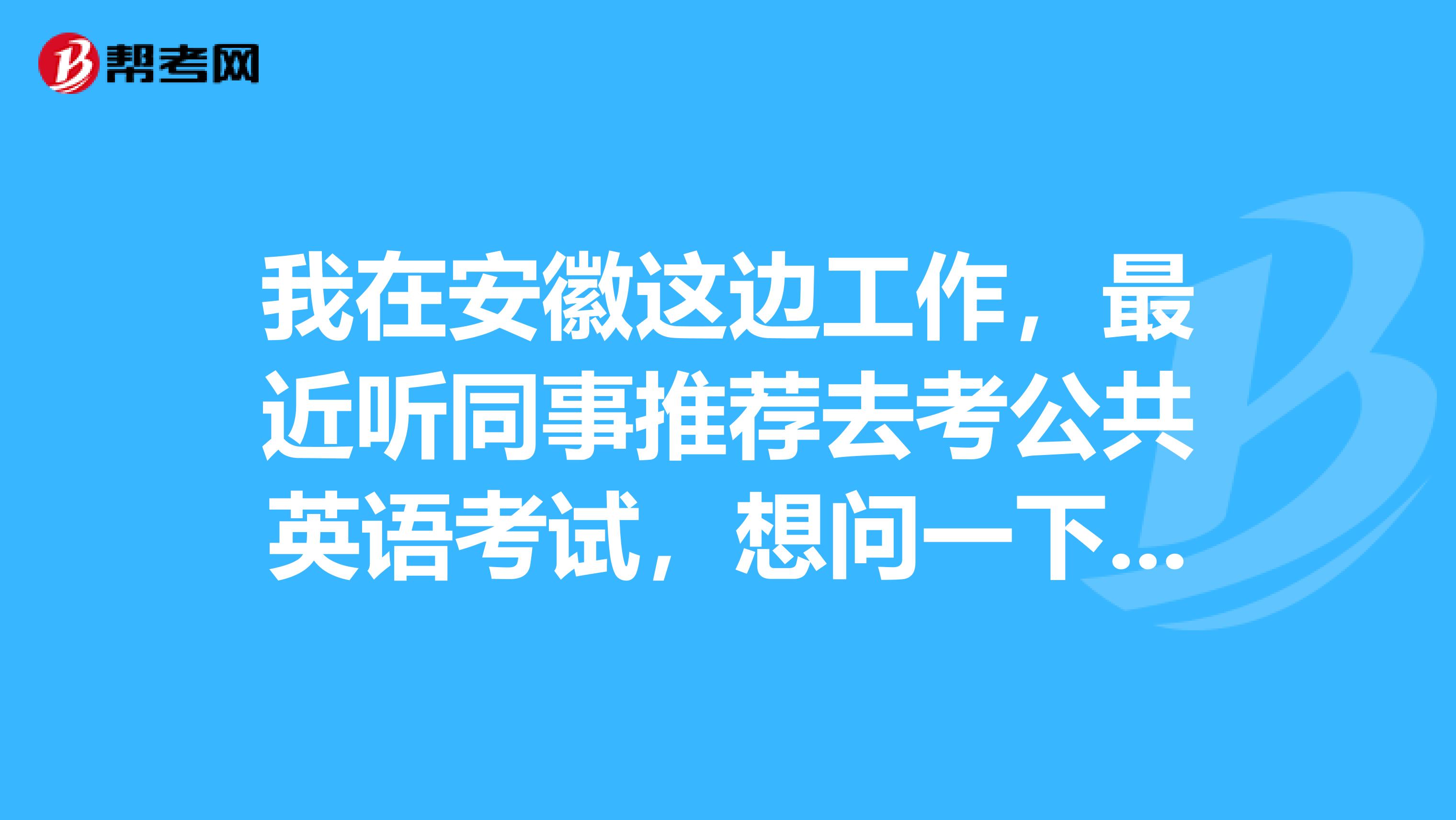 我在安徽这边工作,最近听同事推荐去考公共英语考试,想问一下,公共英语的证书拿了以后有什么用途吗