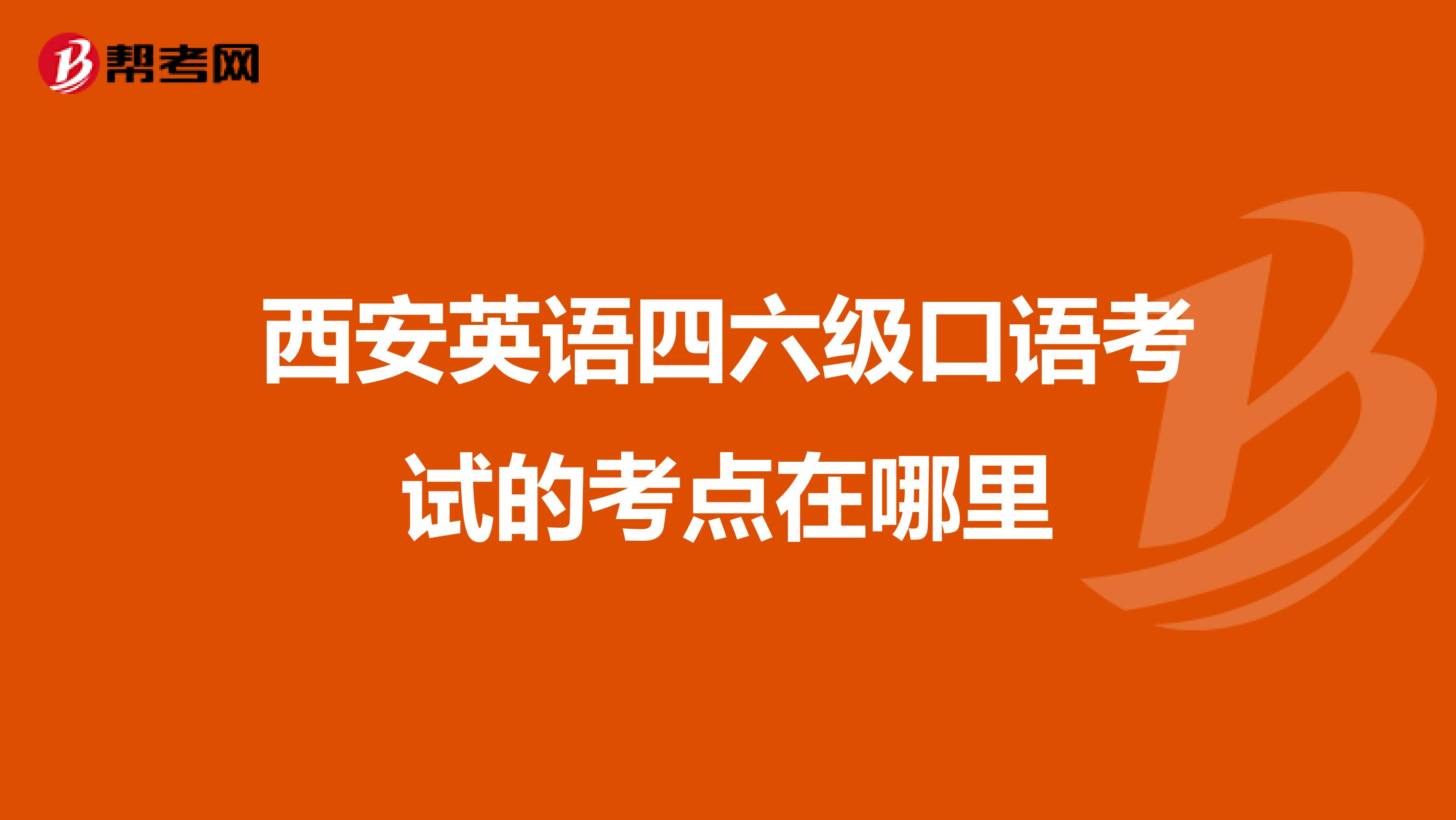 西安英语四六级口语考试的考点在哪里