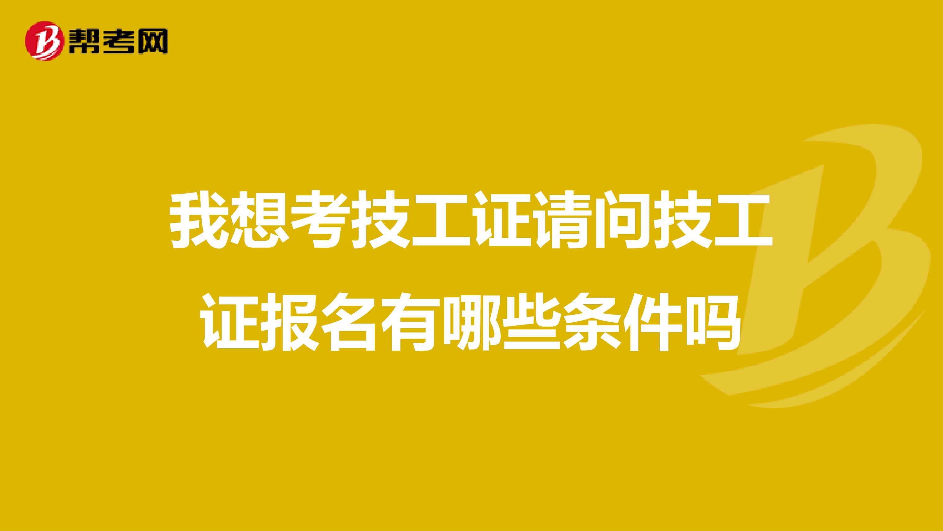 我想考技工证请问技工证报名有哪些条件吗