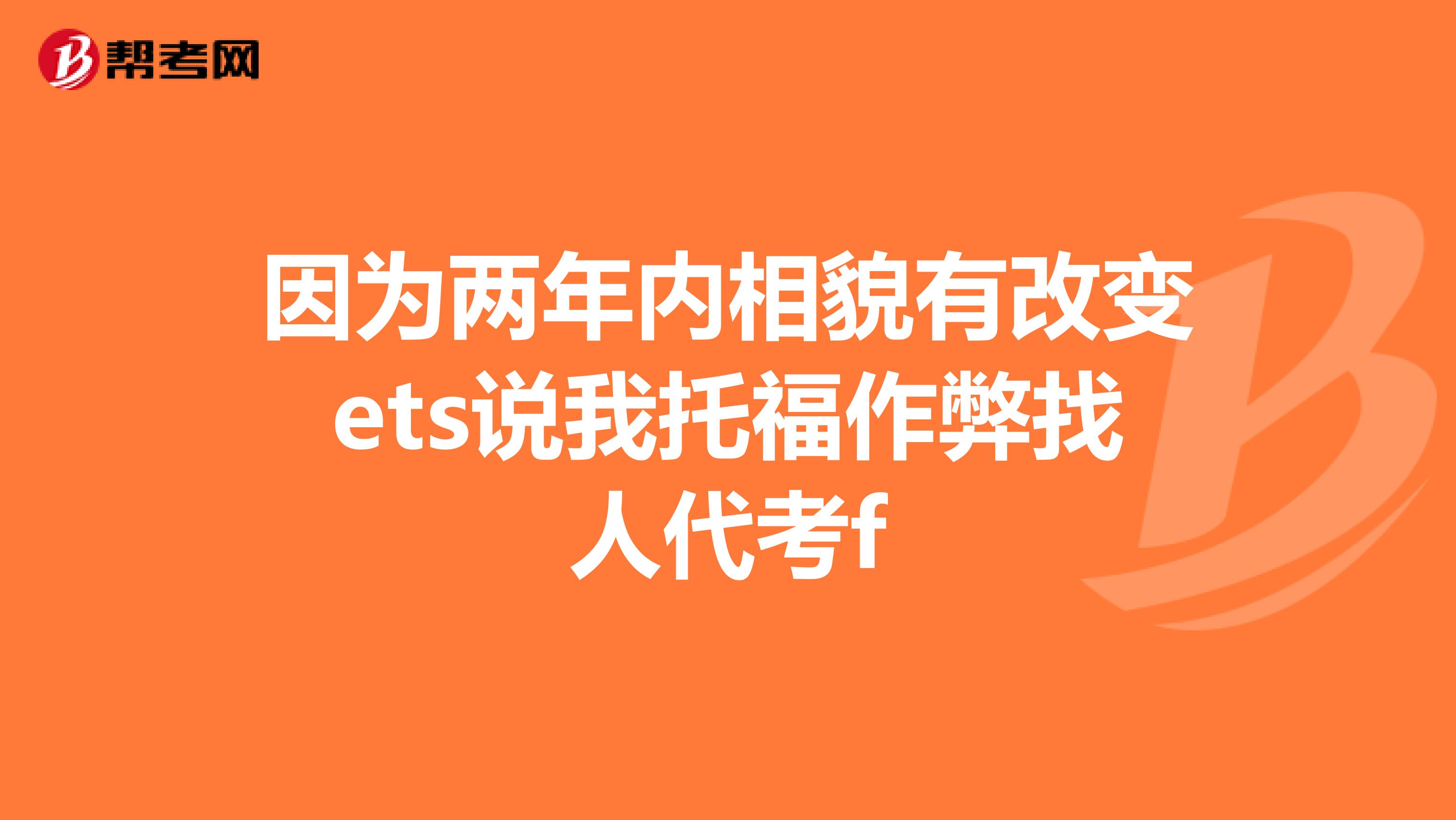 因为两年内相貌有改变ets说我托福作弊找人代考f