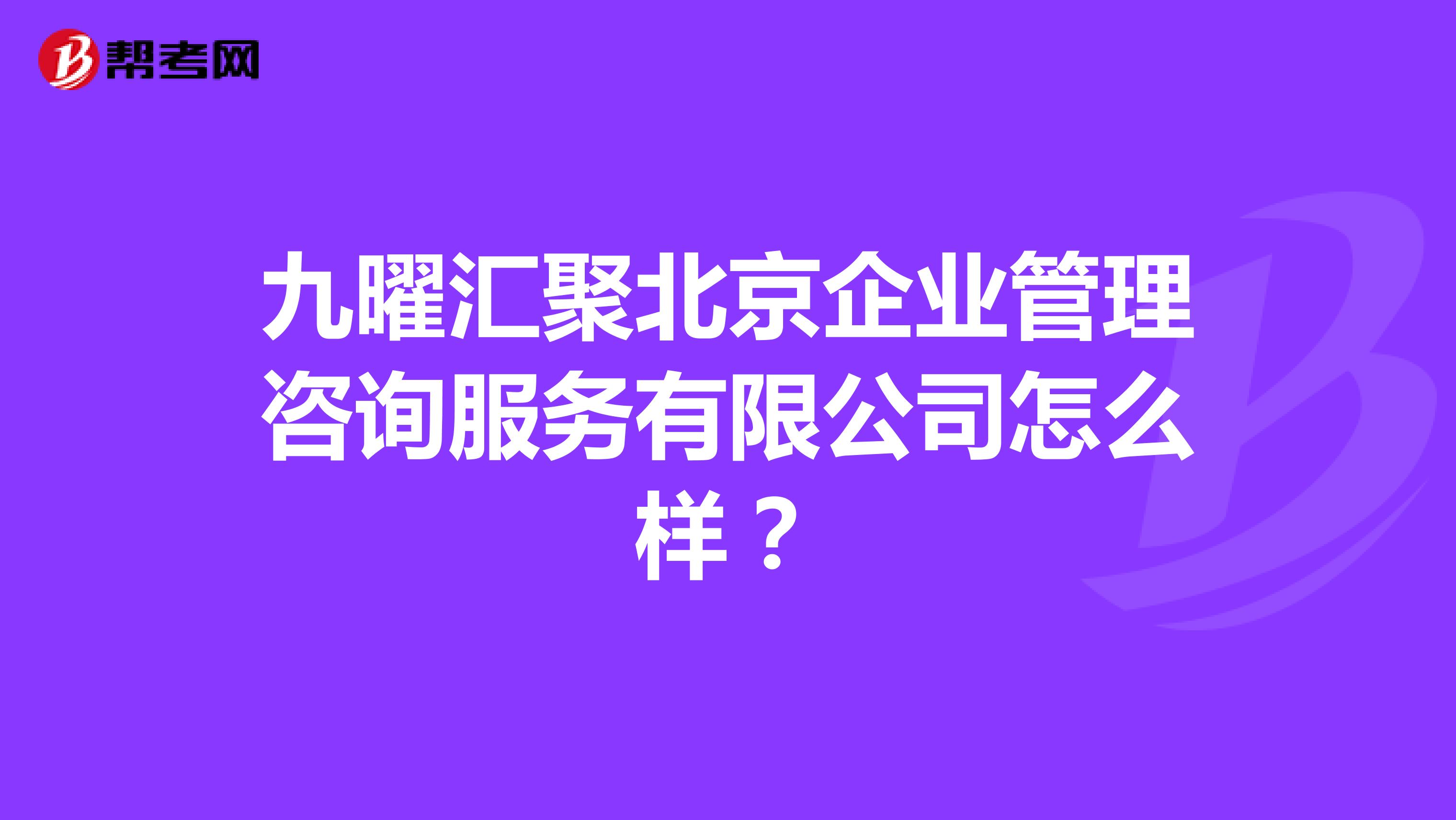 九曜汇聚北京企业管理咨询服务有限公司怎么样?