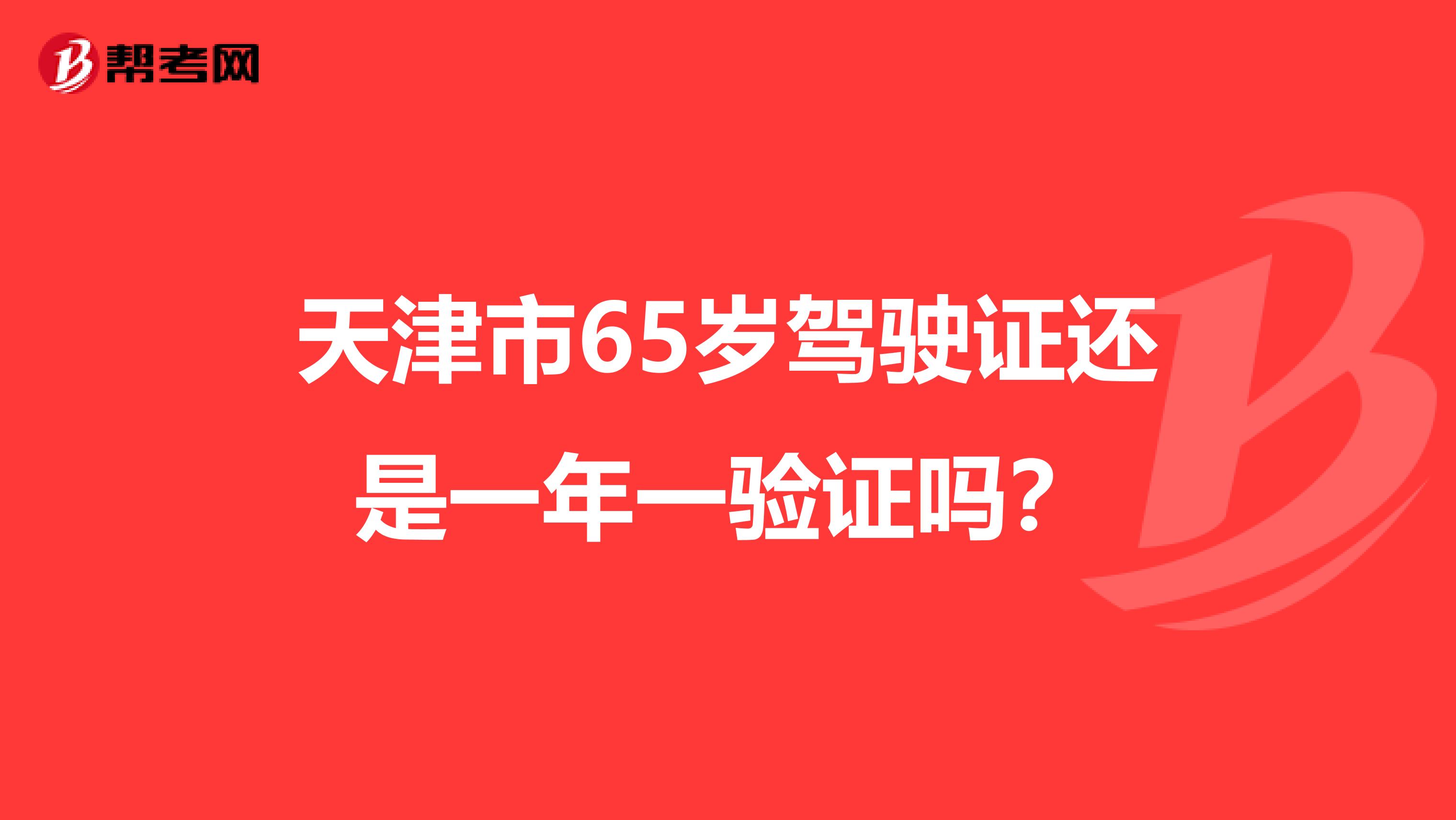 天津市65岁驾驶证还是一年一验证吗？