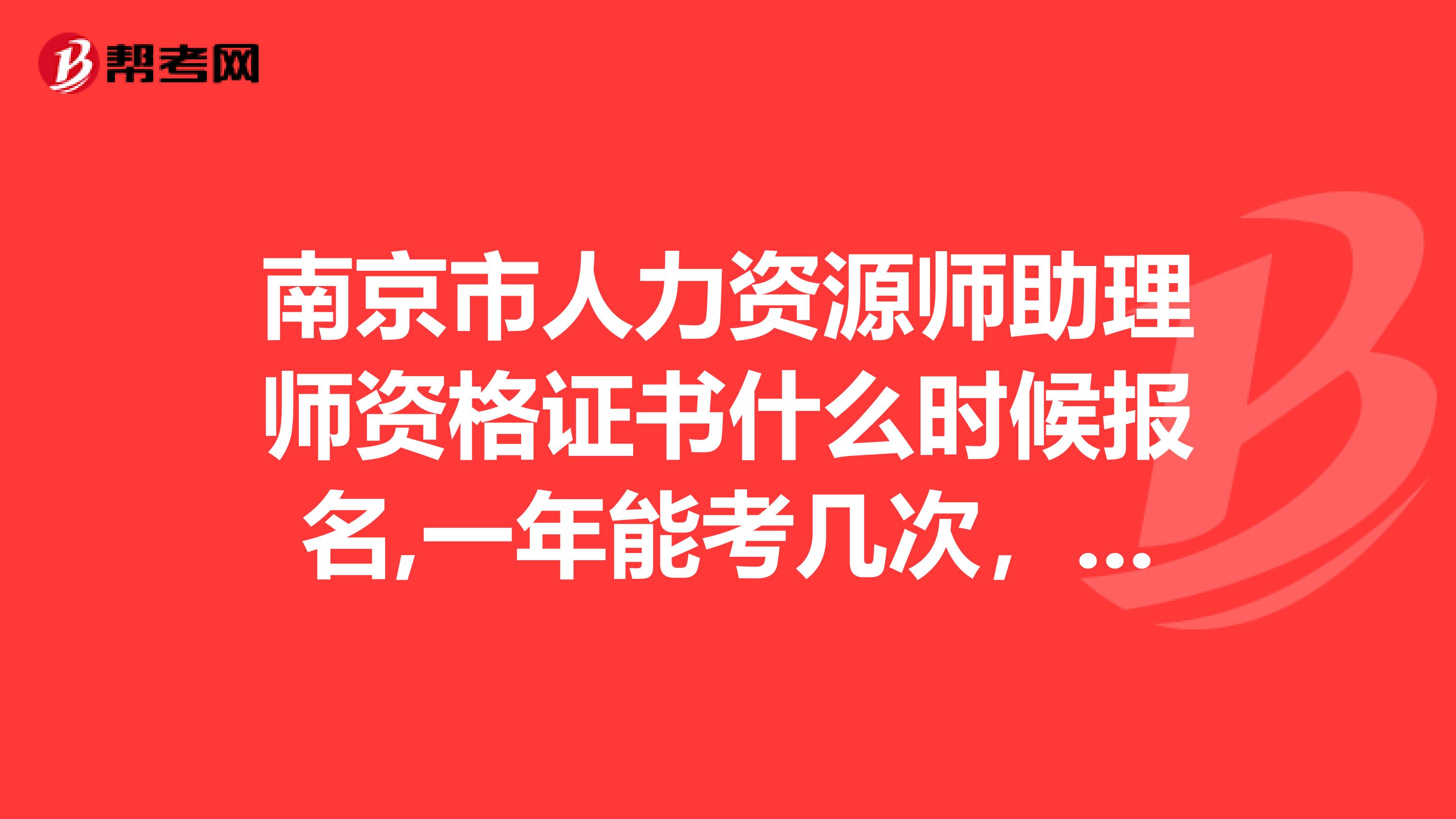 南京市人力资源师助理师资格证书什么时候报名,一年能考几次，在南京哪里可以报名？谢谢啦