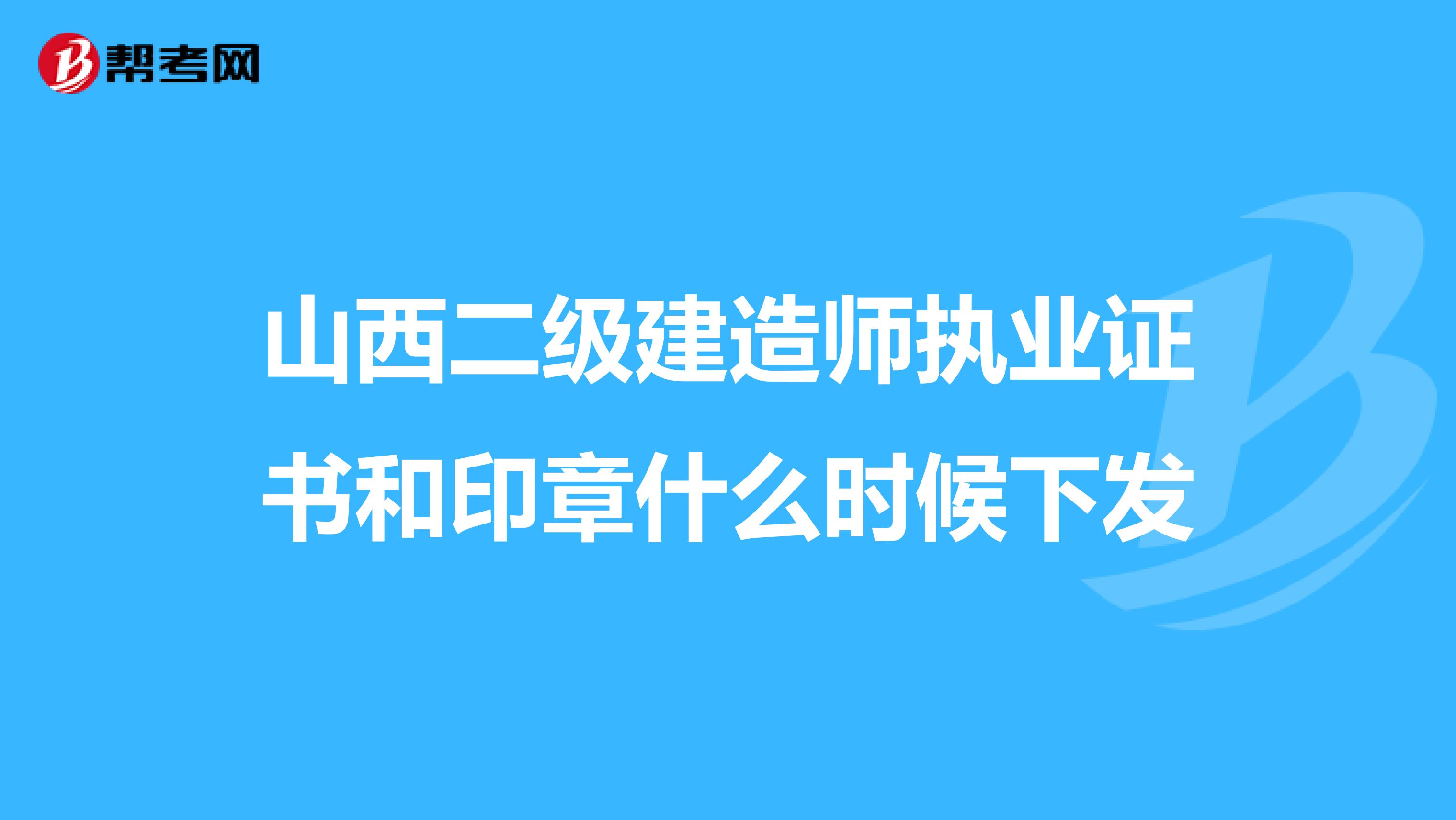 山西二级建造师执业证书和印章什么时候下发