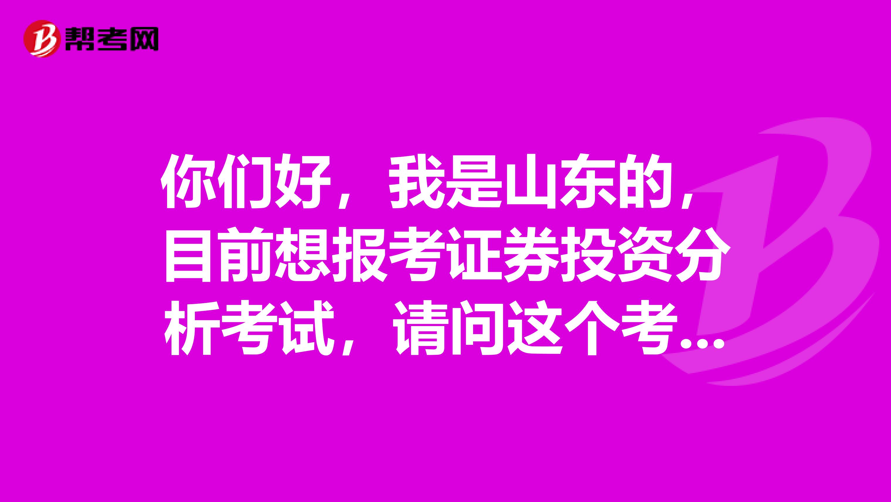 你们好，我是山东的，目前想报考证券投资分析考试，请问这个考试科目和题型有哪些啊？