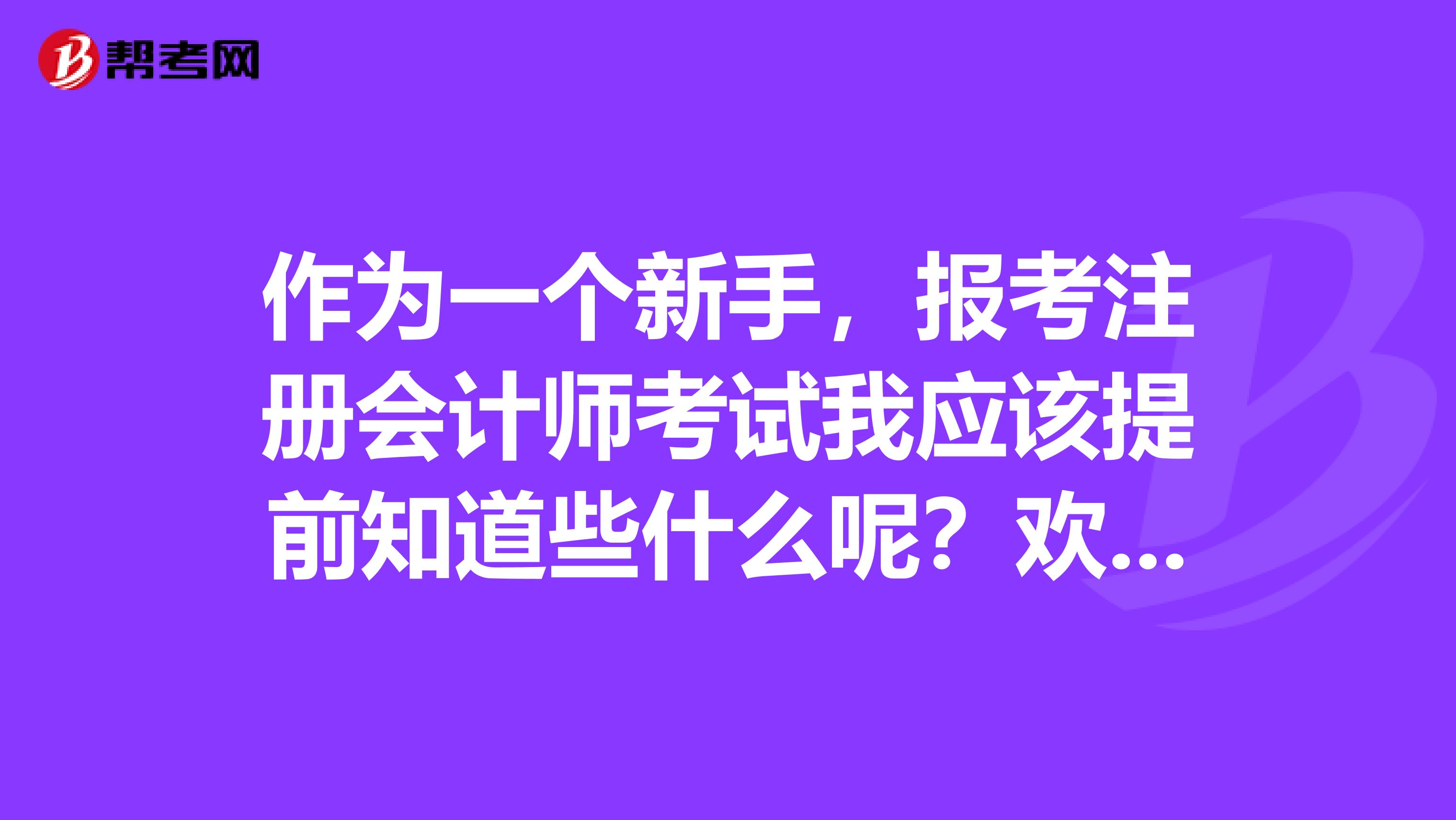 作為一個(gè)新手，報(bào)考注冊(cè)會(huì)計(jì)師考試我應(yīng)該提前知道些什么呢？歡迎大家踴躍回答