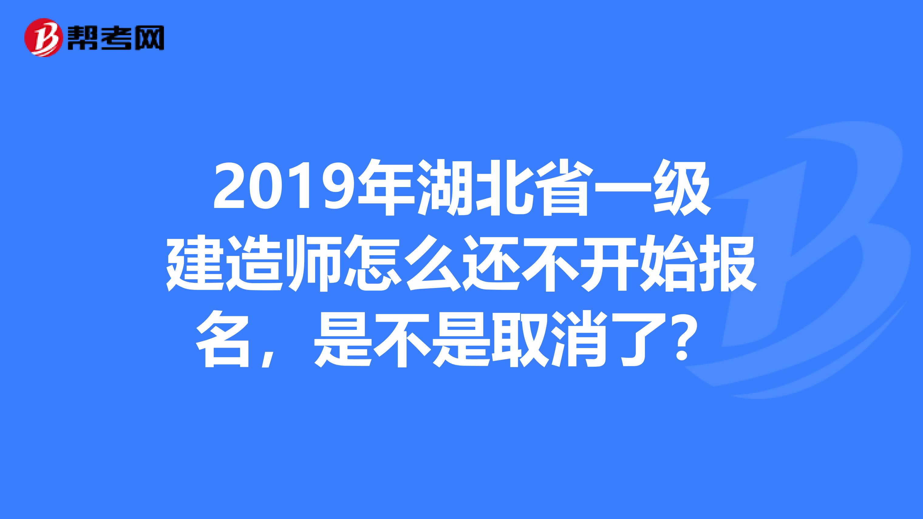 2019年湖北省一级建造师怎么还不开始报名，是不是取消了？