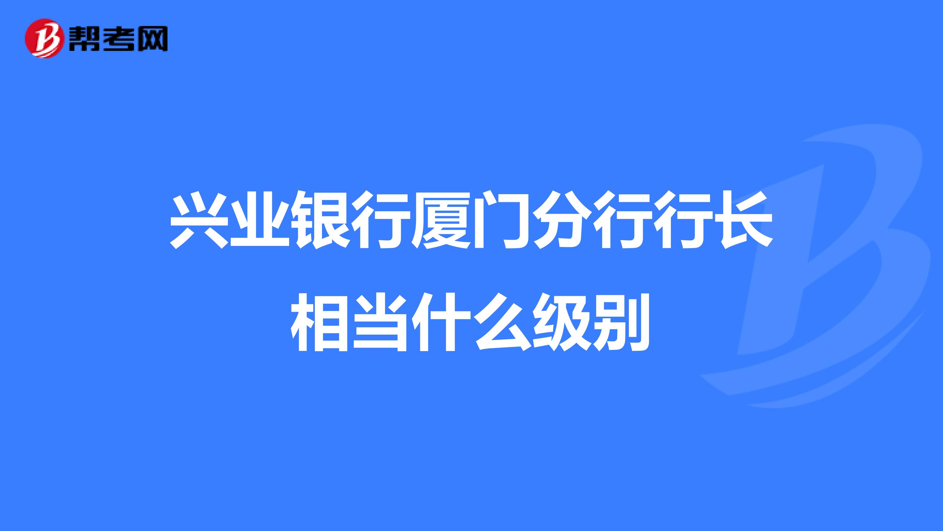 兴业银行厦门分行行长相当什么级别