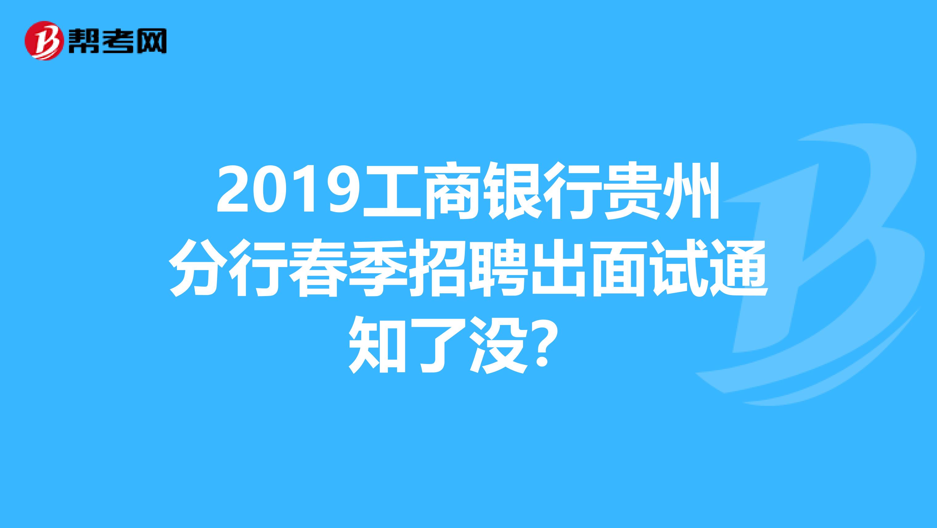 2019工商银行贵州分行春季招聘出面试通知了没？