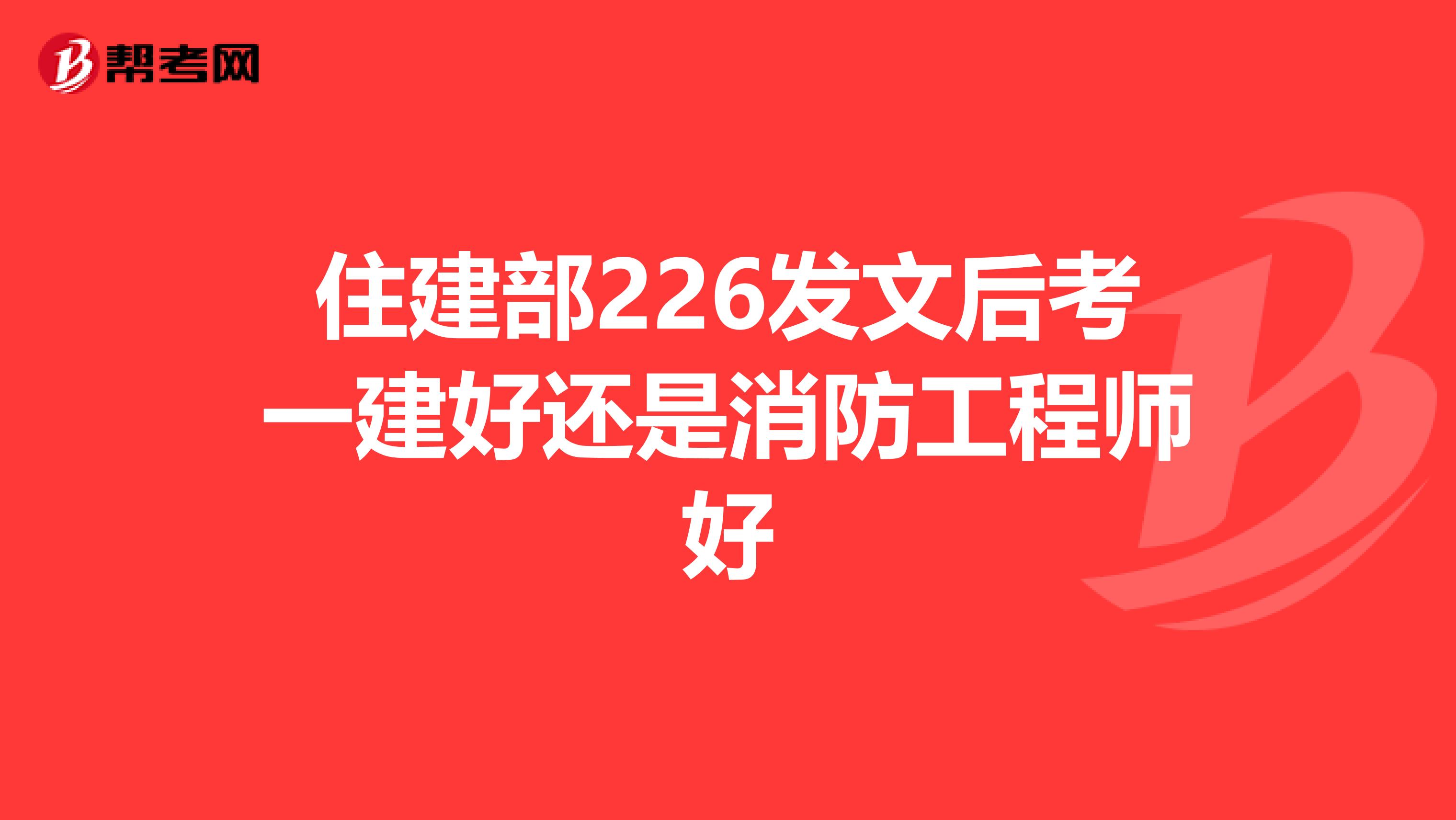 住建部226发文后考一建好还是消防工程师好