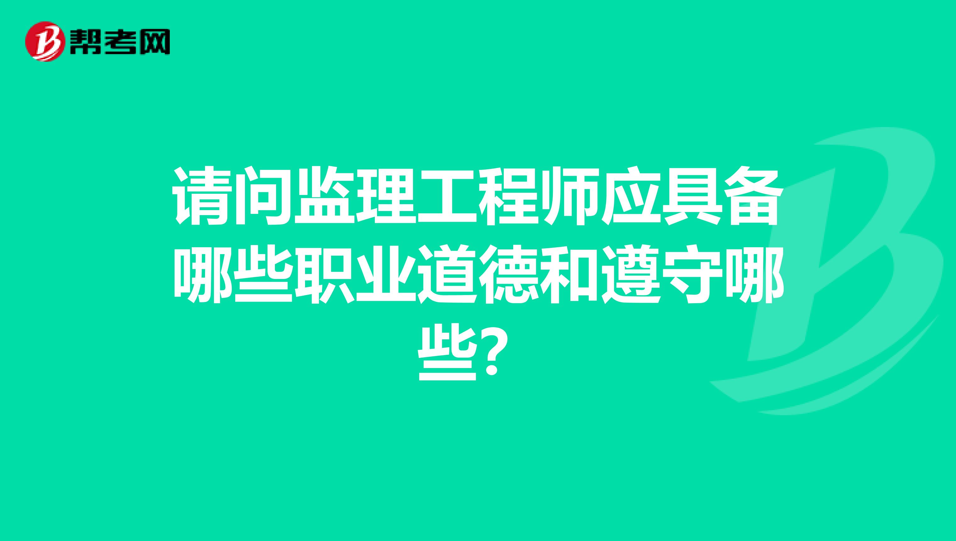 请问监理工程师应具备哪些职业道德和遵守哪些？