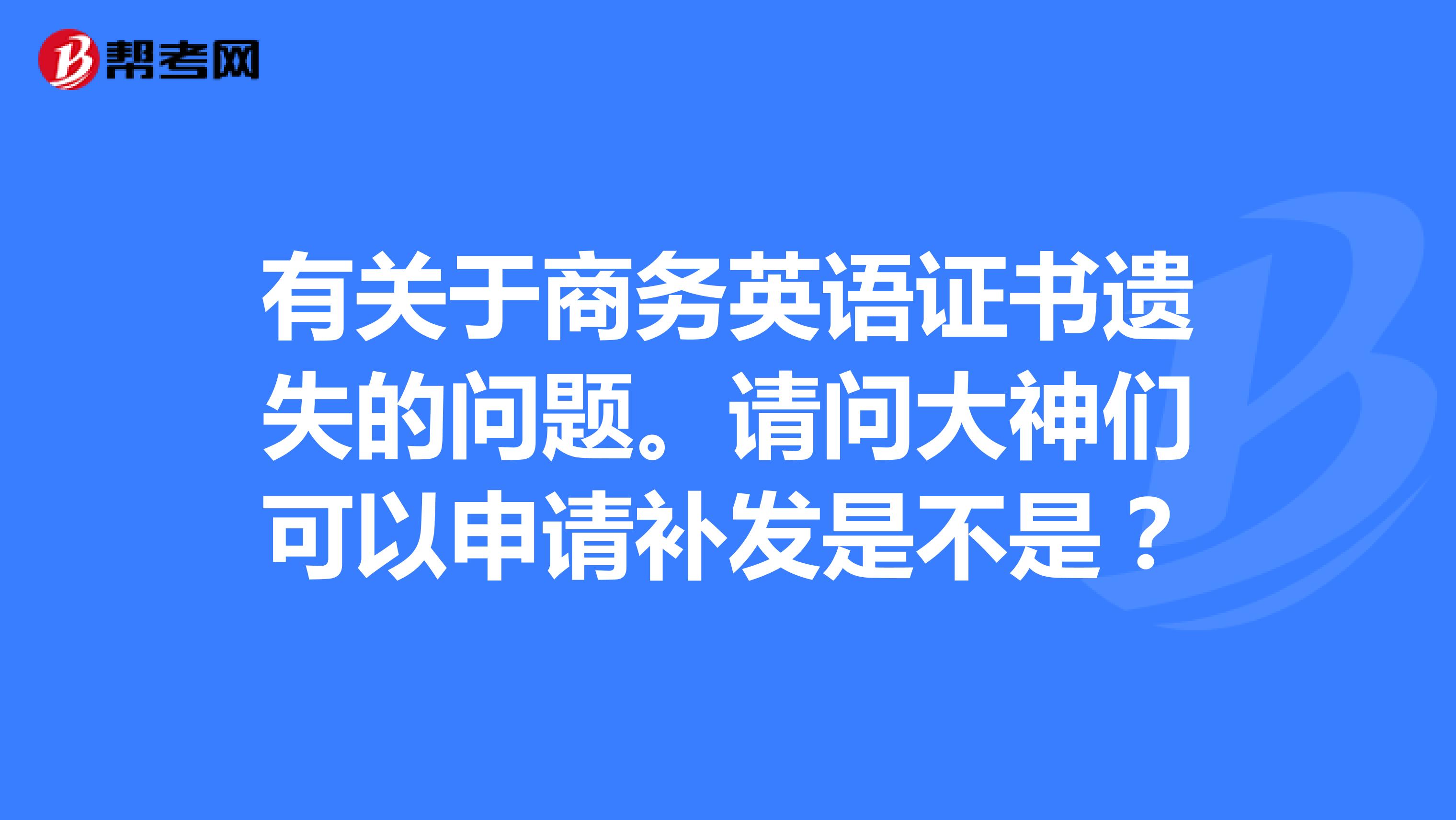 有关于商务英语证书遗失的问题。请问大神们可以申请补发是不是？