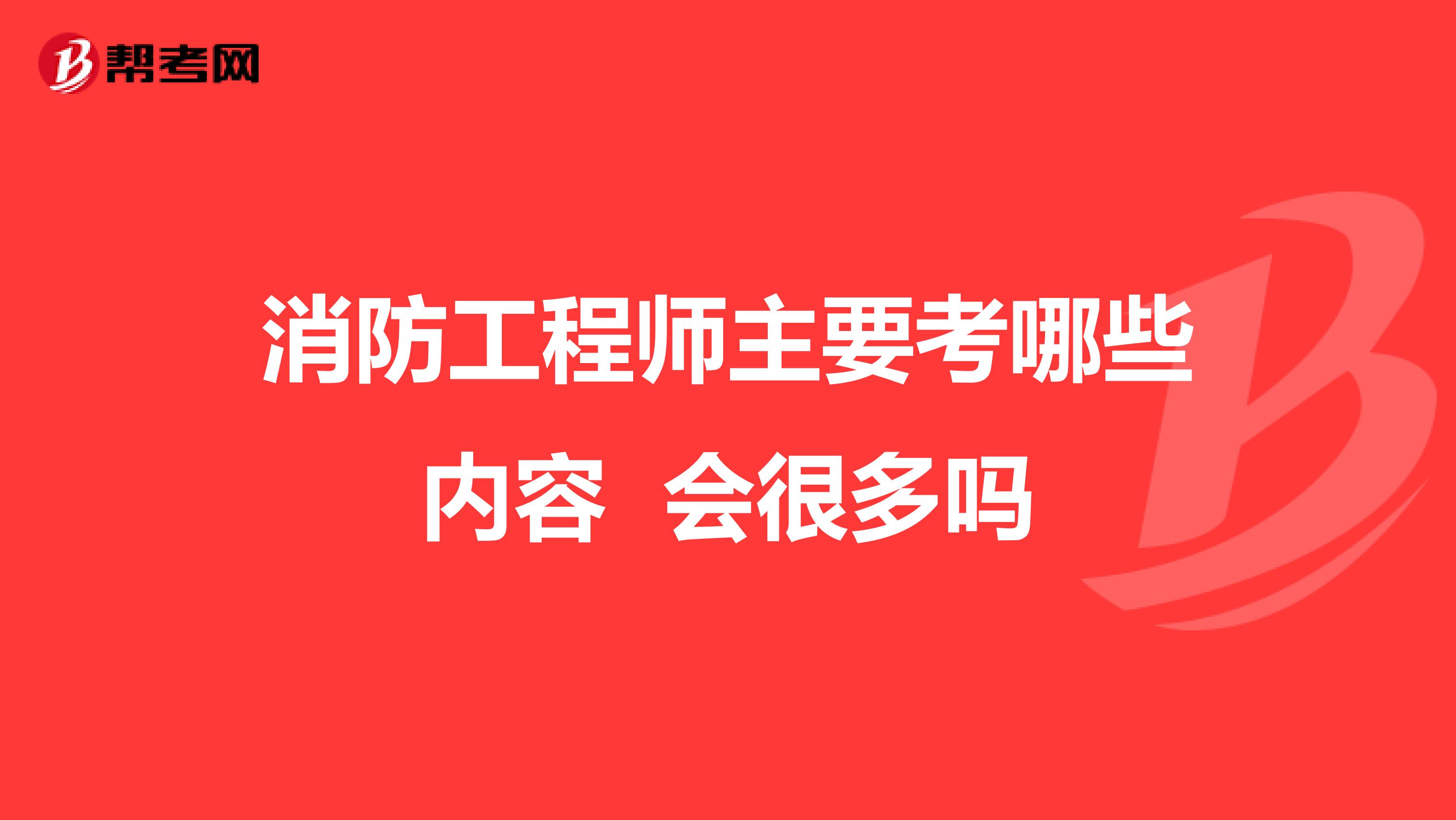 消防工程师主要考哪些内容 会很多吗