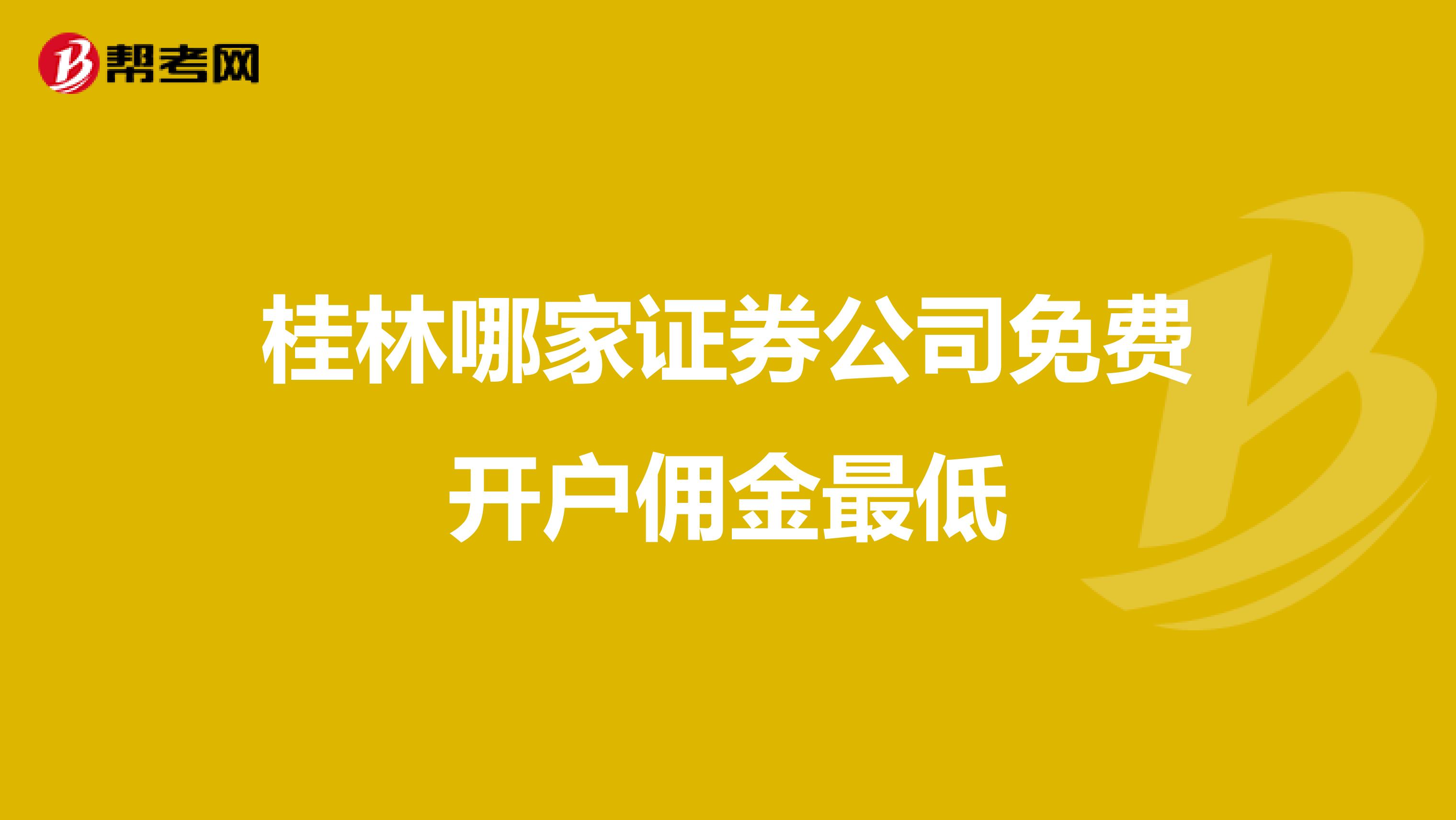 桂林哪家证券公司免费开户佣金最低