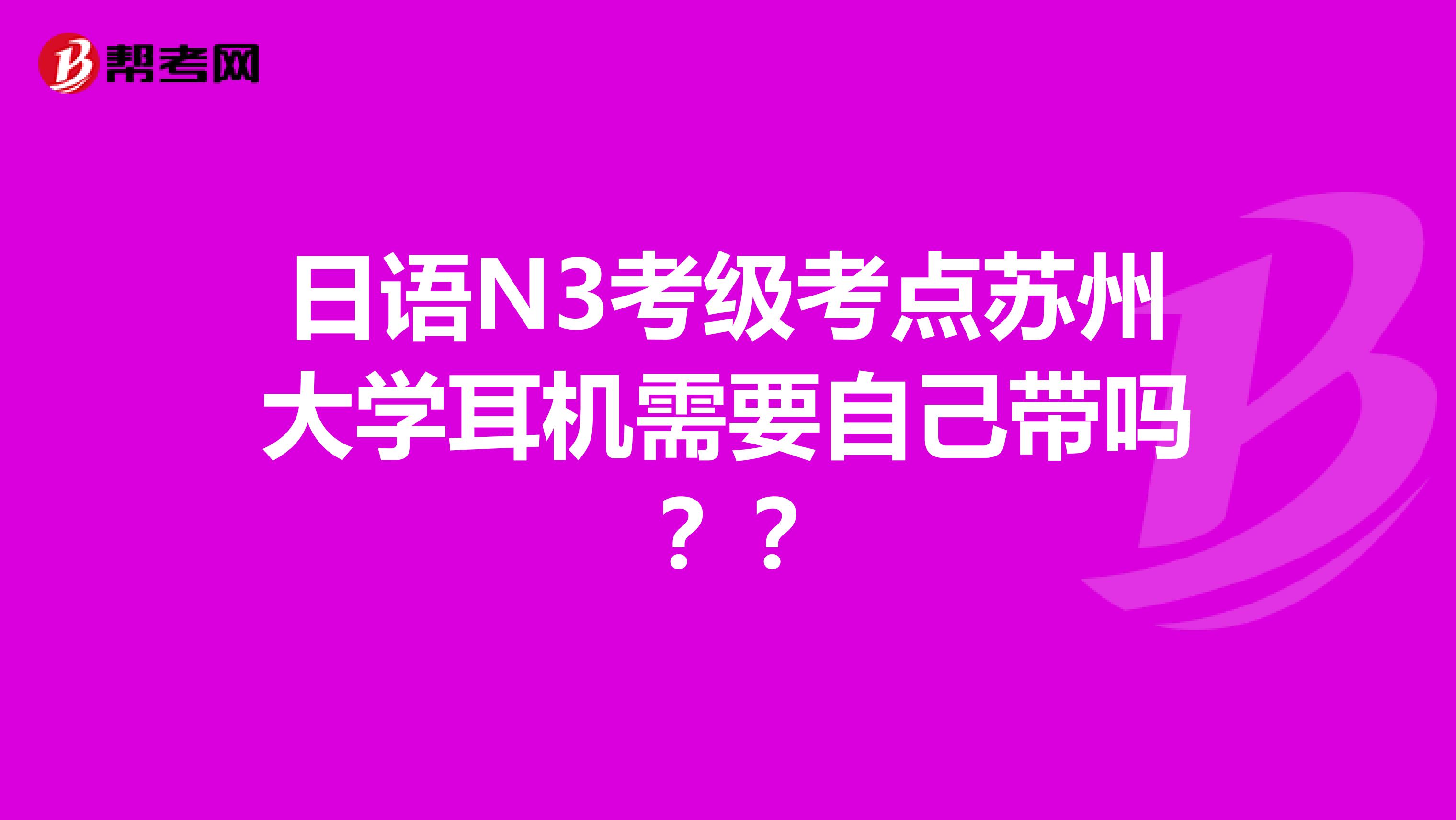 日语N3考级考点苏州大学耳机需要自己带吗??