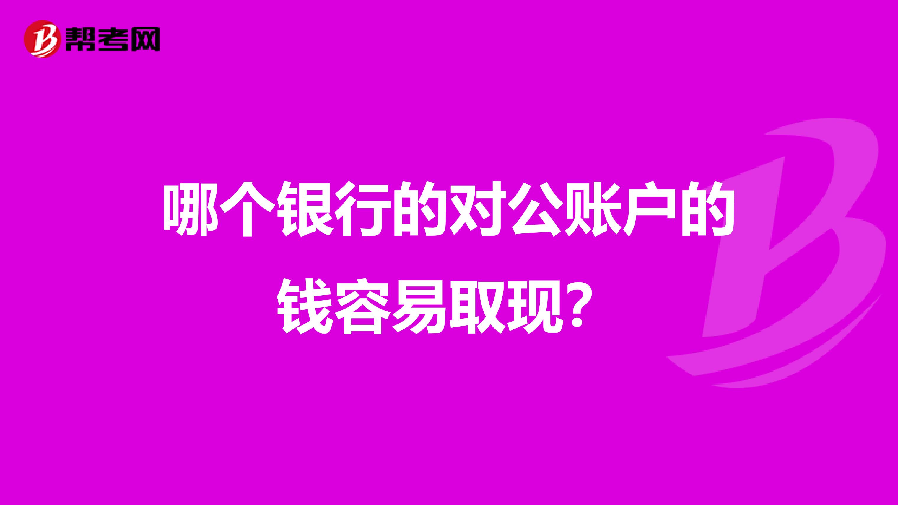 哪个银行的对公账户的钱容易取现?