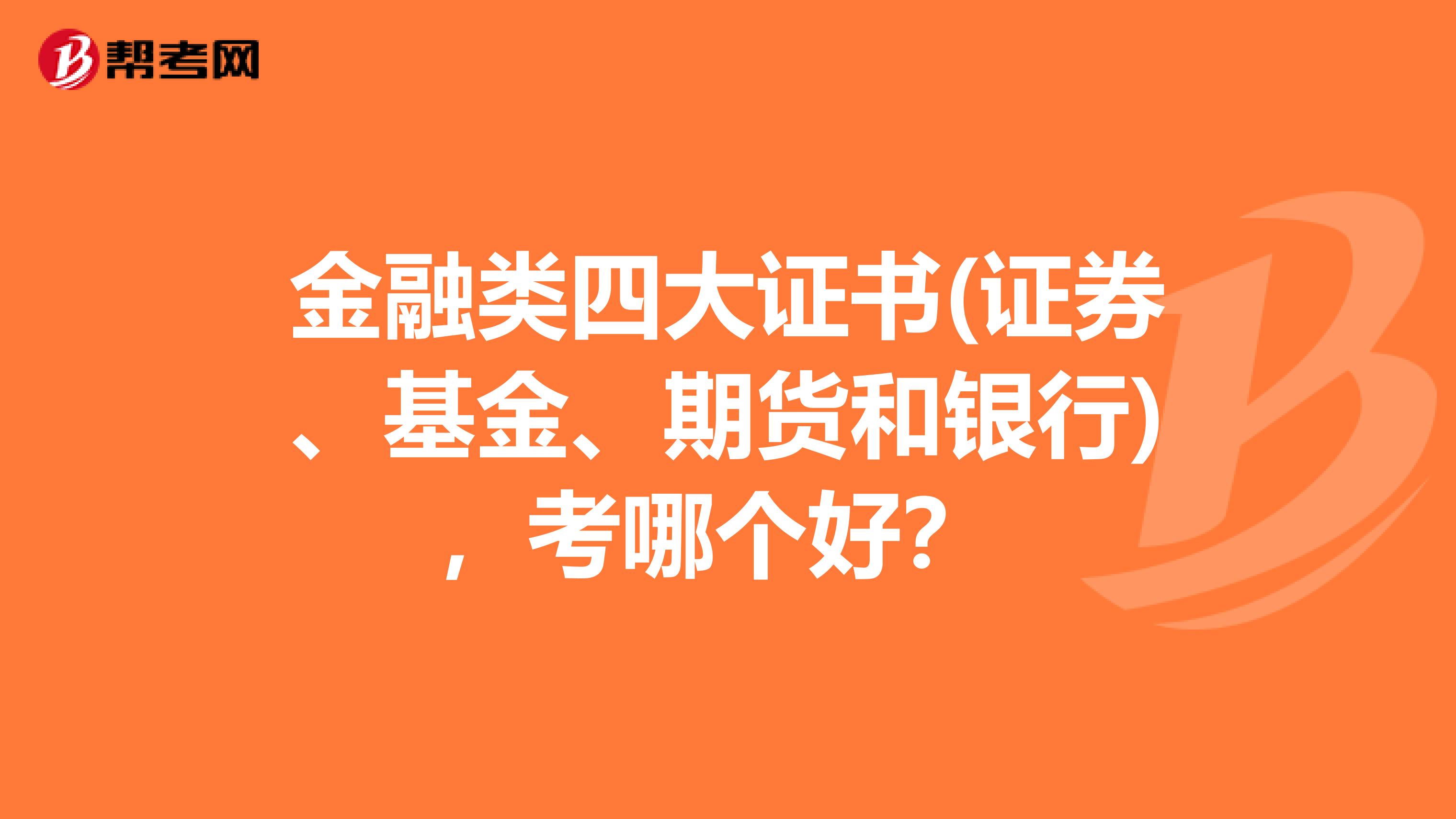 金融类四大证书(证券、基金、期货和银行)，考哪个好？ 