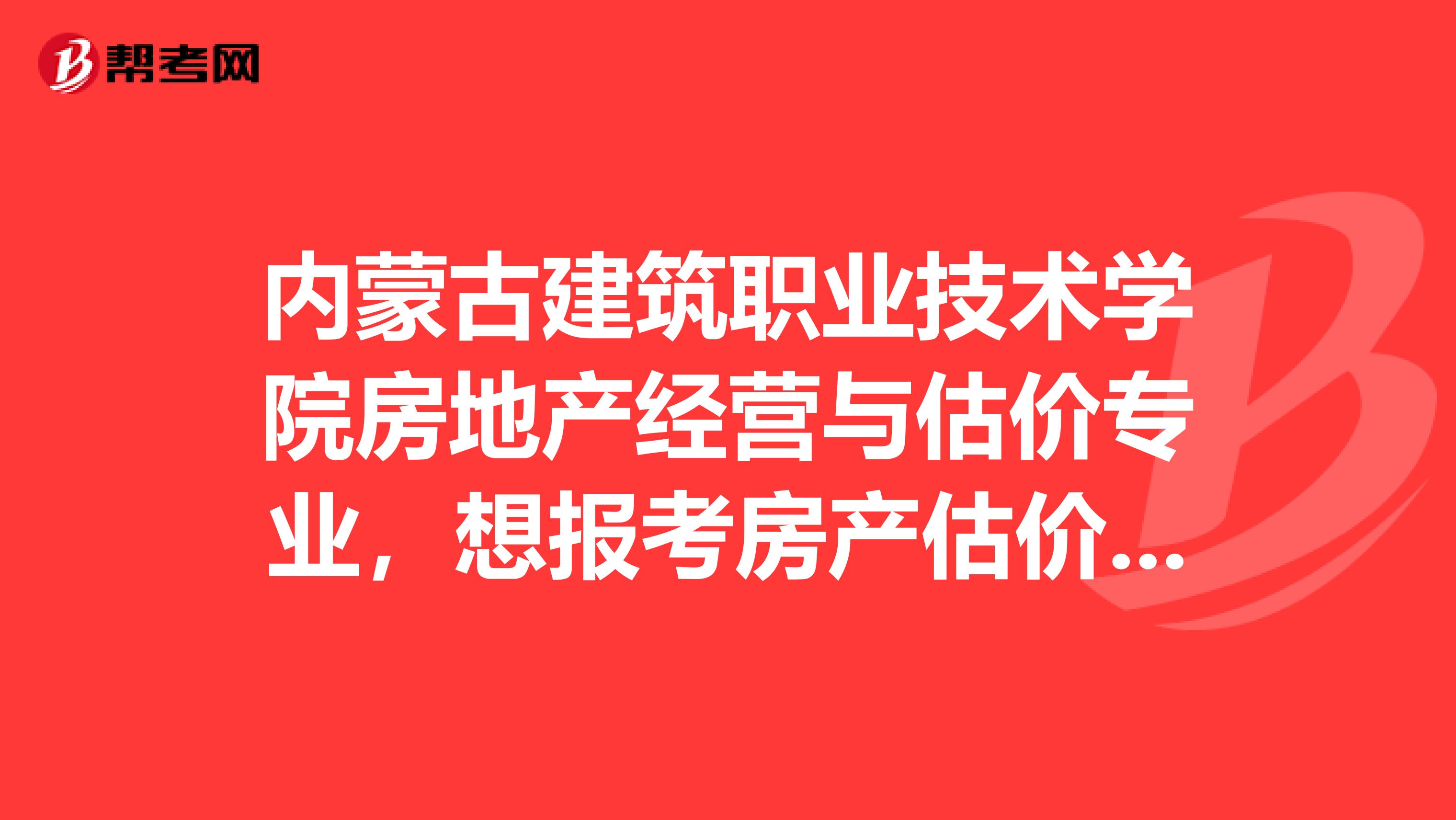 内蒙古建筑职业技术学院房地产经营与估价专业，想报考房产估价师，有没有人知道报考方式？