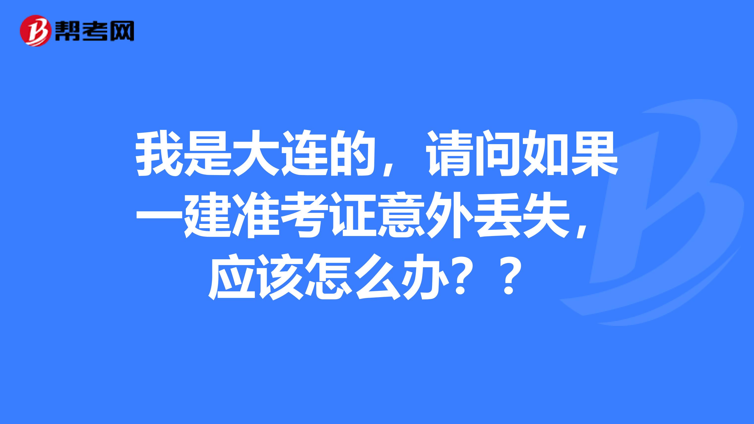 我是大连的,请问如果一建准考证意外丢失,应该怎么办??