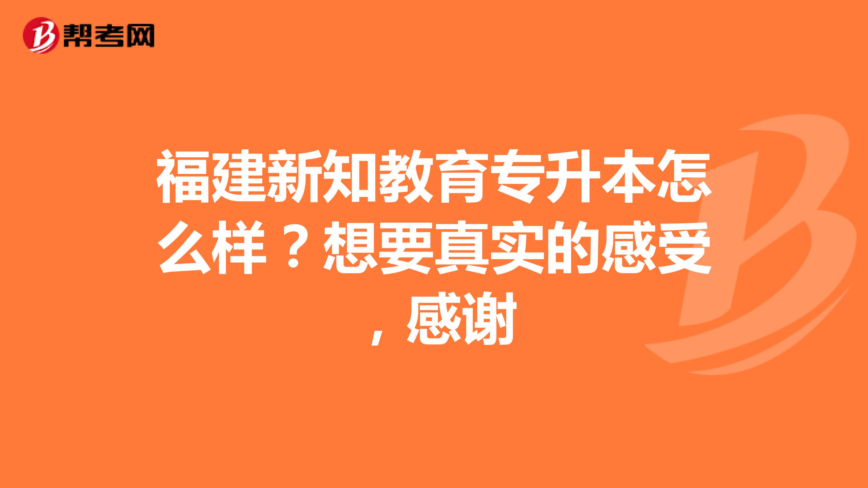福建新知教育专升本怎么样?想要真实的感受,感谢
