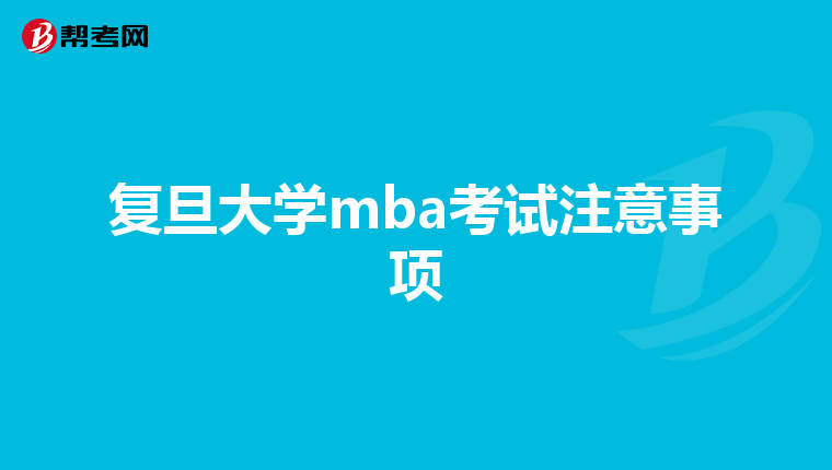 复旦大学mba考试注意事项