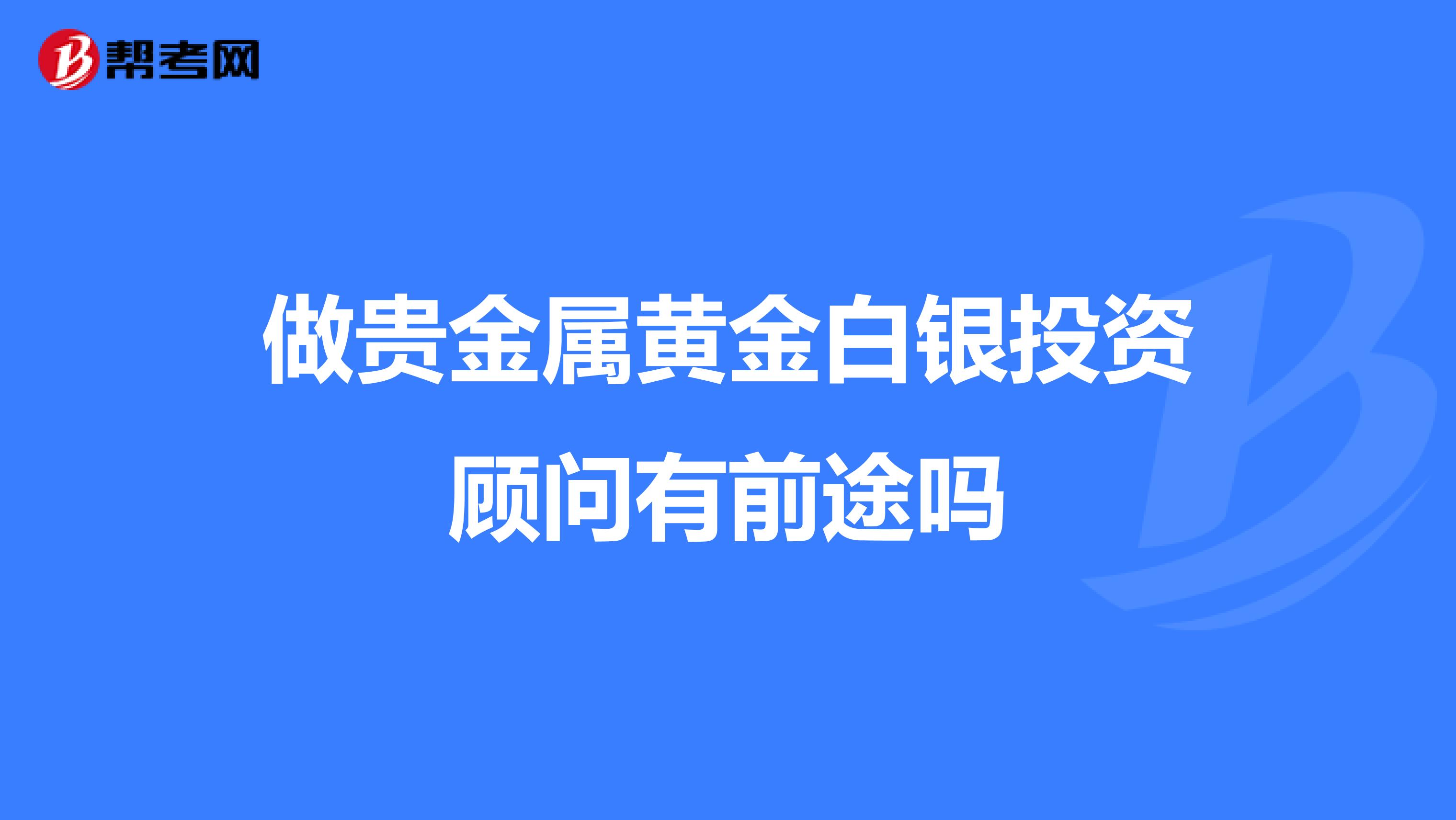 做贵金属黄金白银投资顾问有前途吗