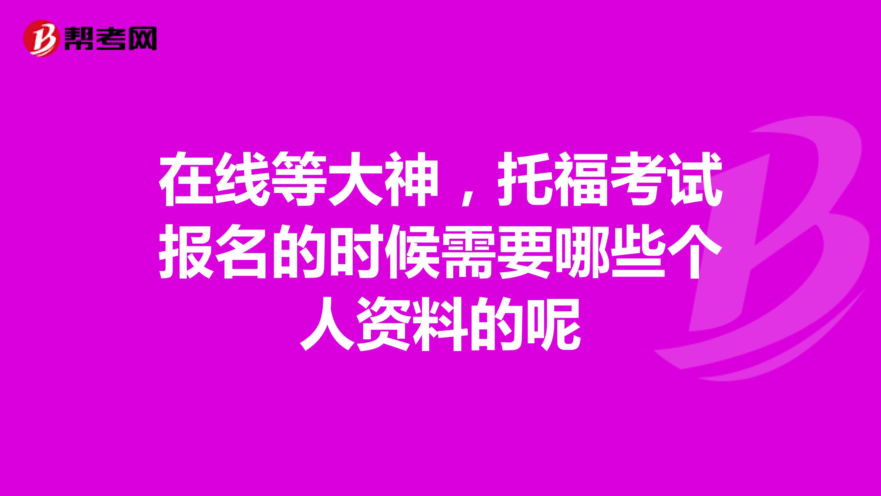 在线等大神，托福考试报名的时候需要哪些个人资料的呢