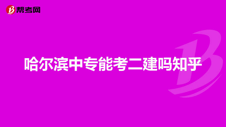 哈尔滨中专能考二建吗知乎