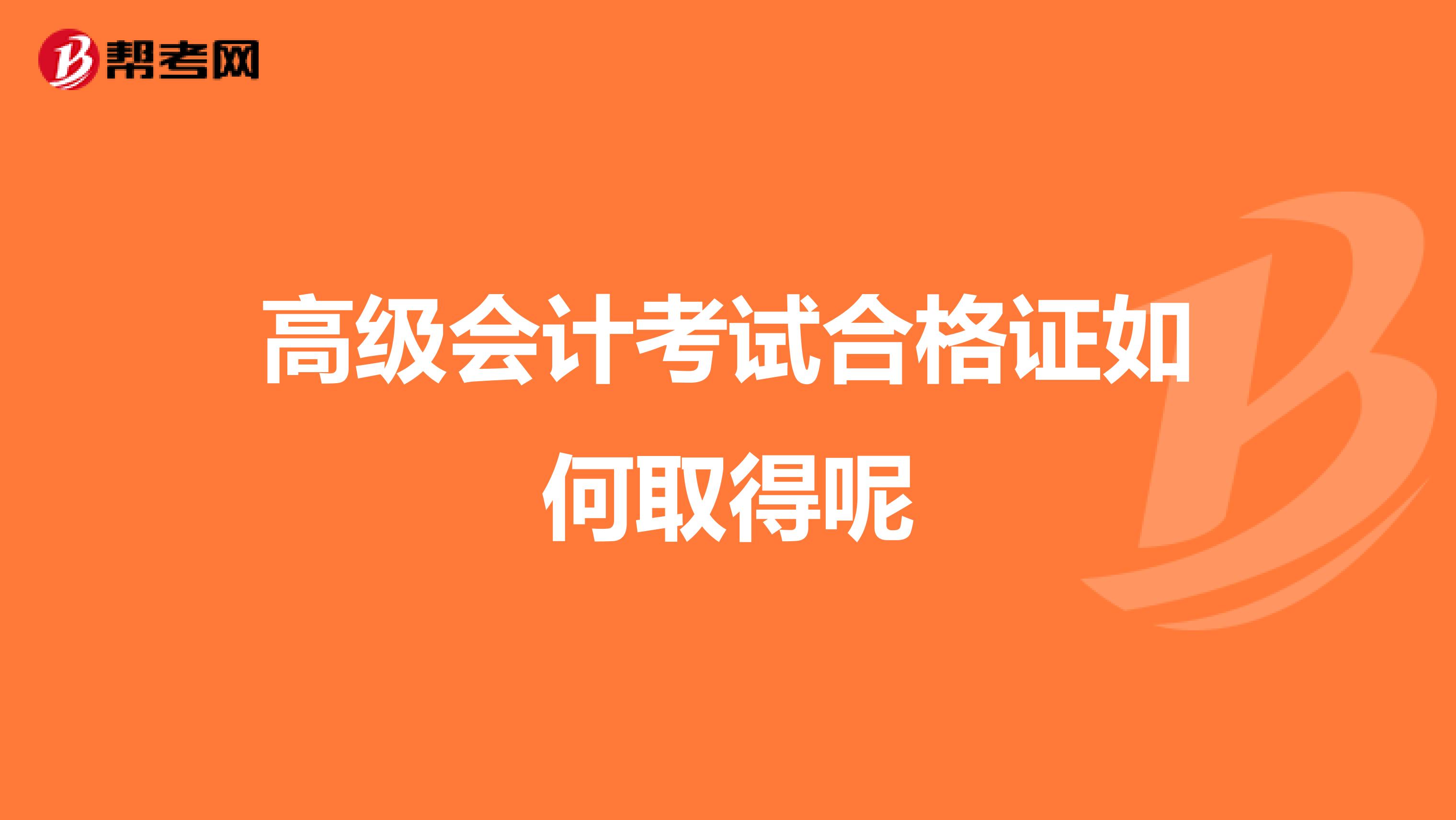 高级会计考试合格证如何取得呢