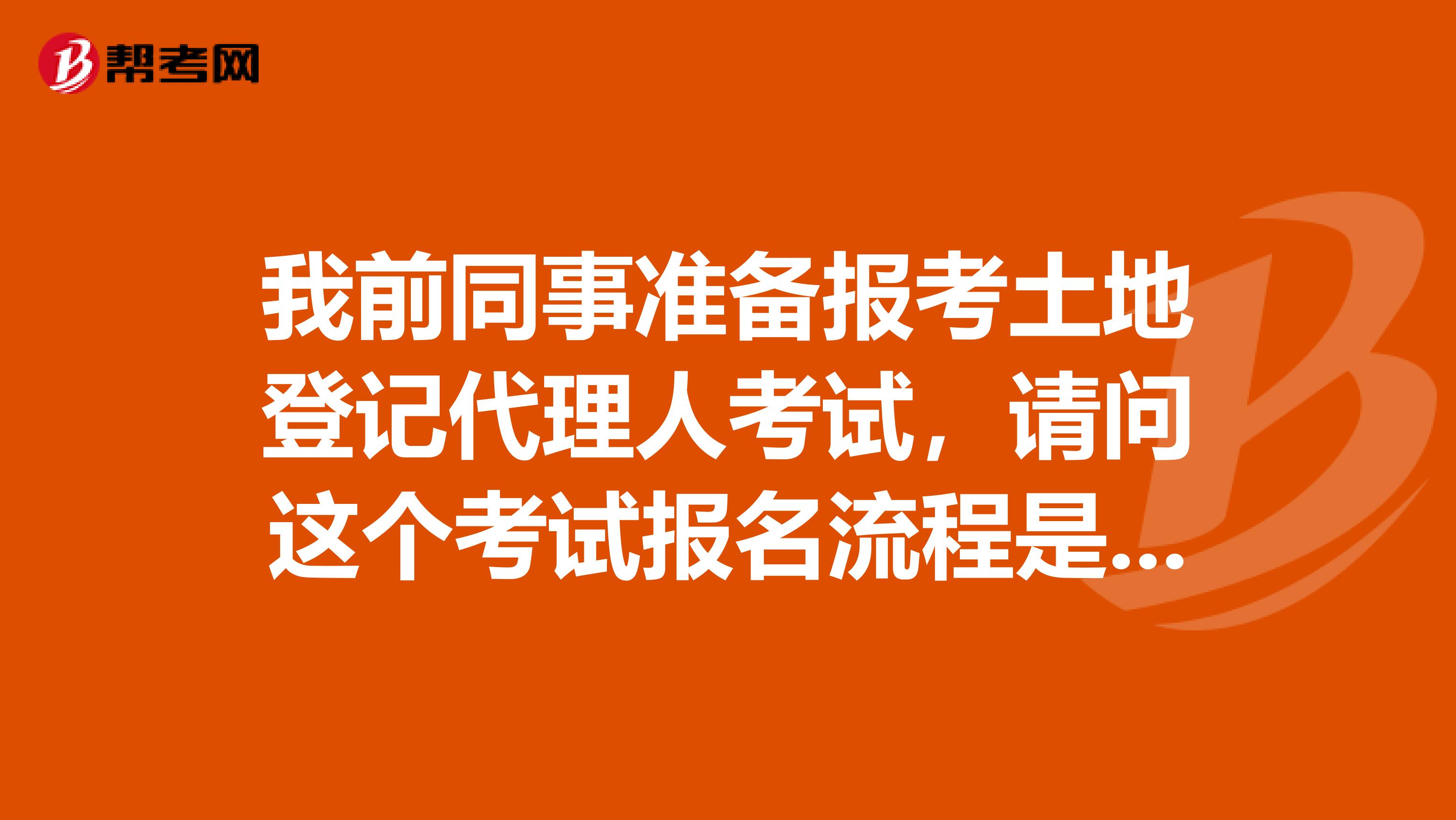 我前同事准备报考土地登记代理人考试,请问这个考试报名流程是什么?