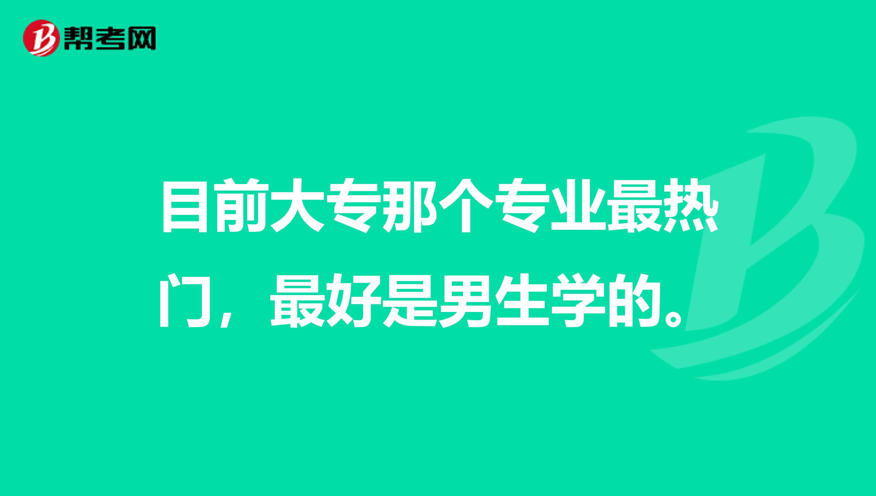 目前大专那个专业最热门,最好是男生学的。
