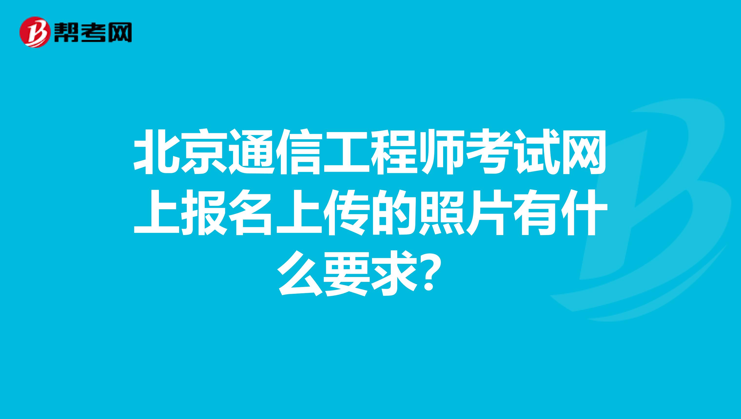 北京通信工程师考试网上报名上传的照片有什么要求？