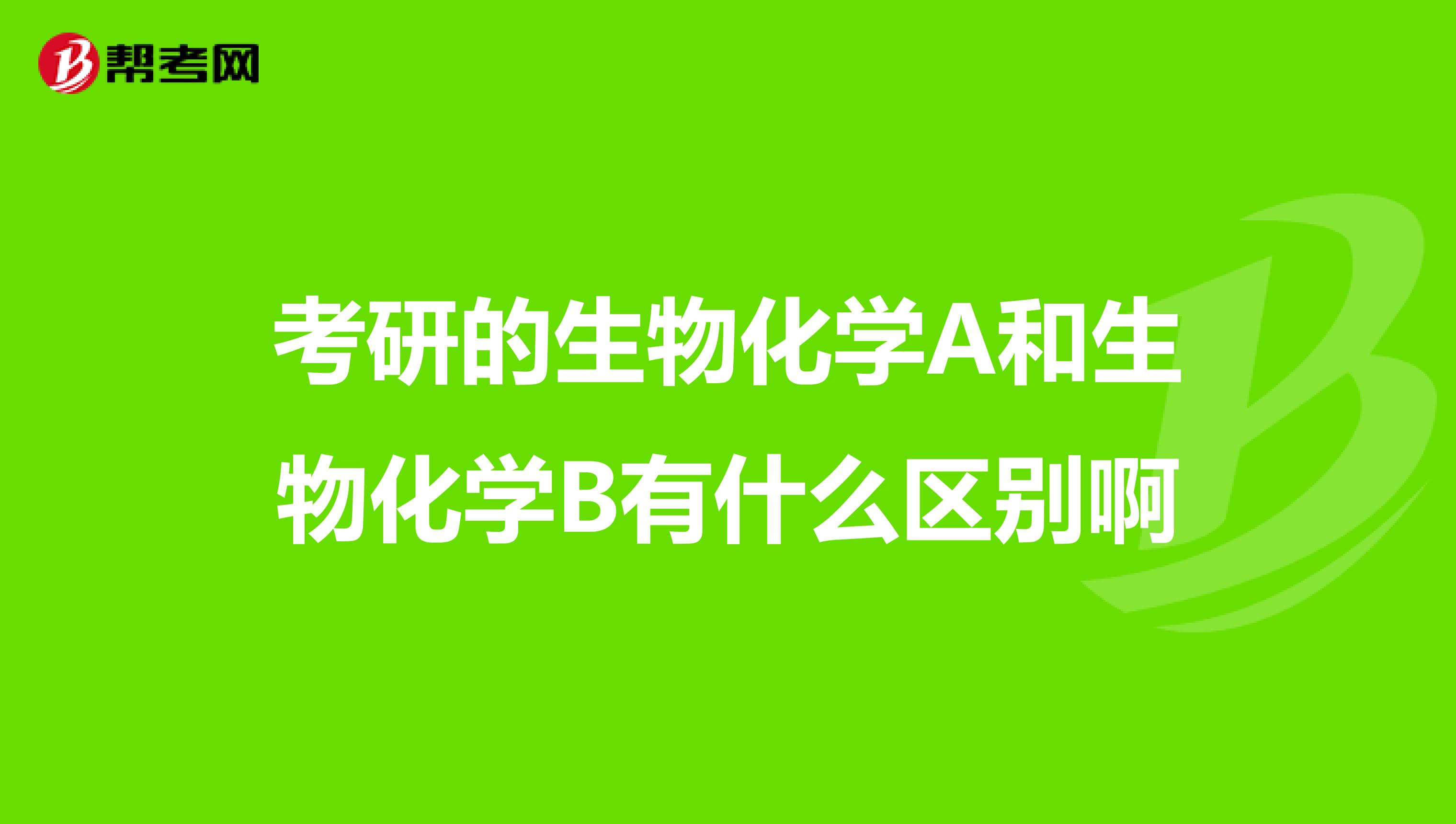 考研的生物化学A和生物化学B有什么区别啊