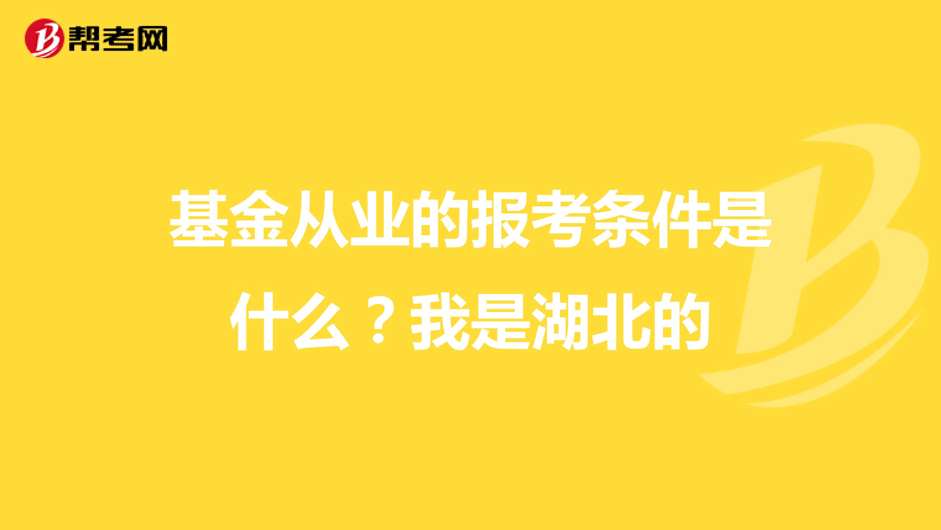 基金从业的报考条件是什么?我是湖北的