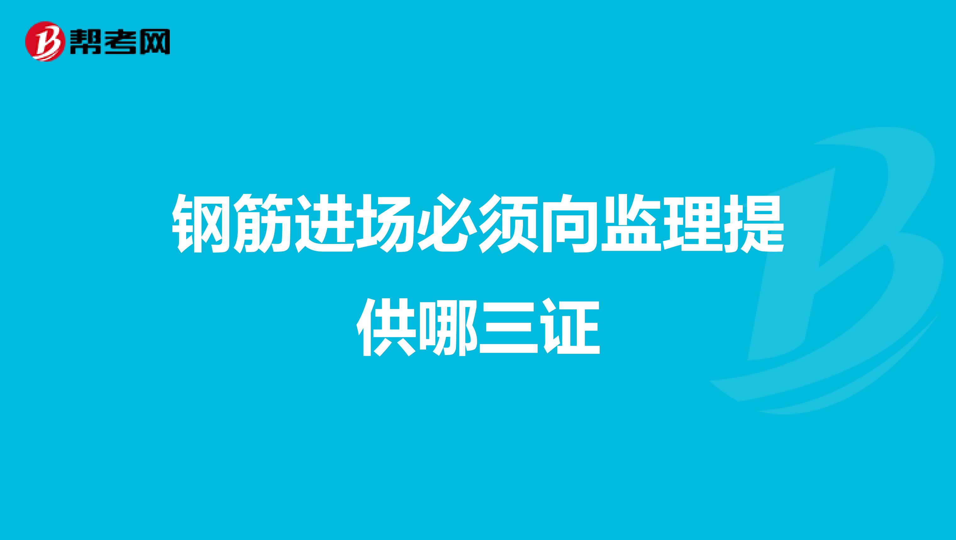 钢筋进场必须向监理提供哪三证