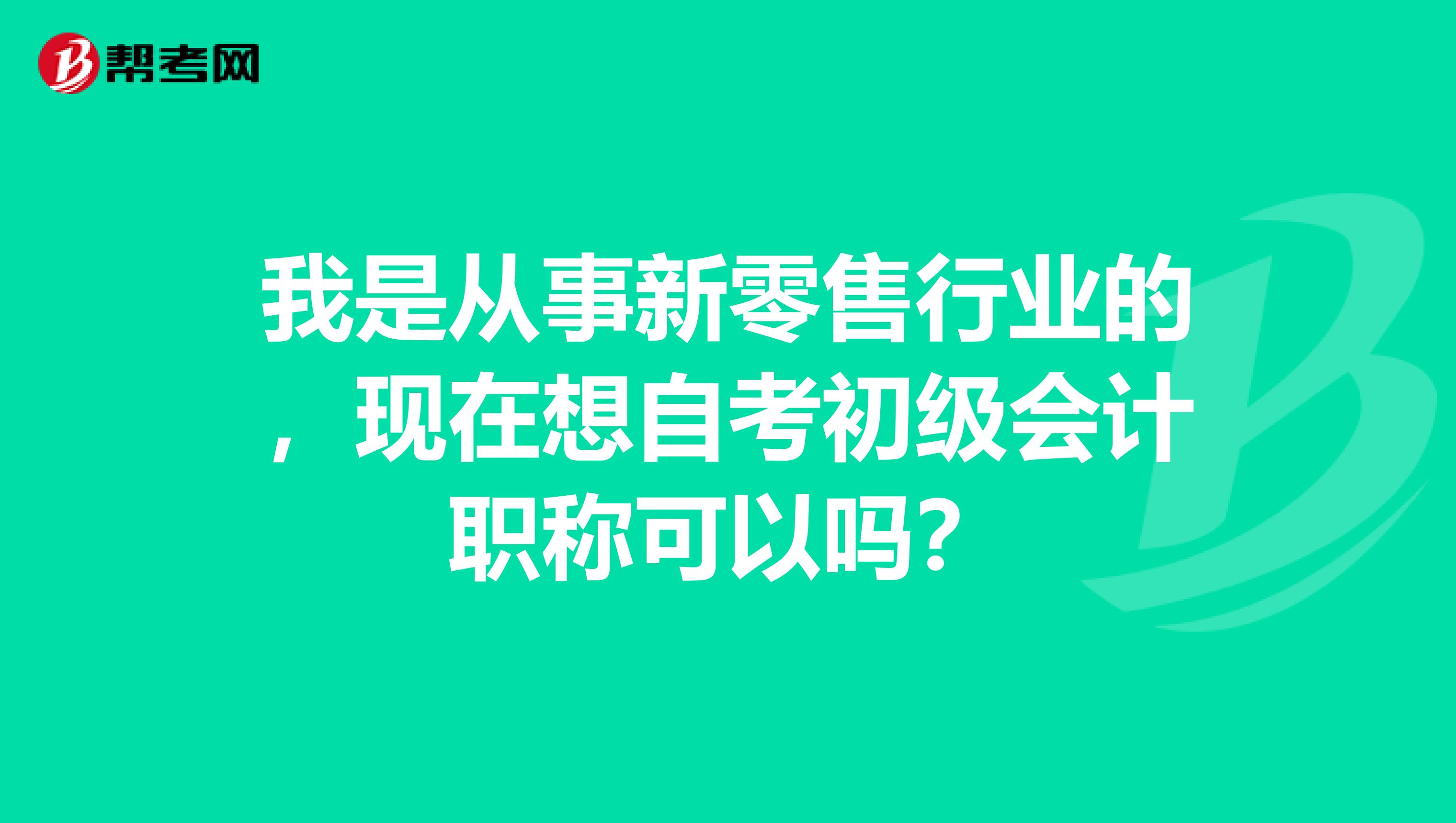 我是从事新零售行业的，现在想自考初级会计职称可以吗？