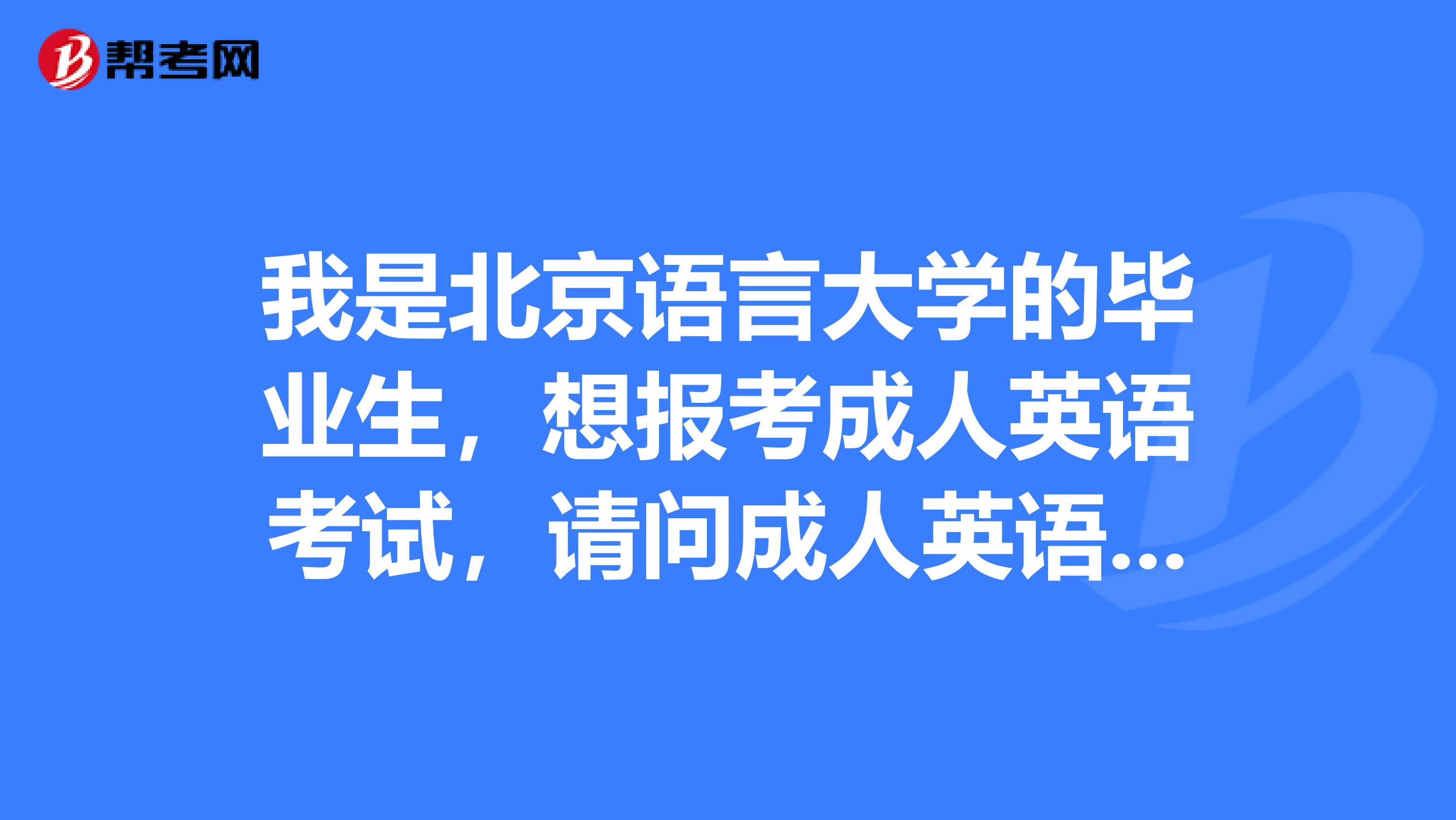 我是北京语言大学的毕业生,想报考成人英语考试,请问成人英语考试题型是什么啊?
