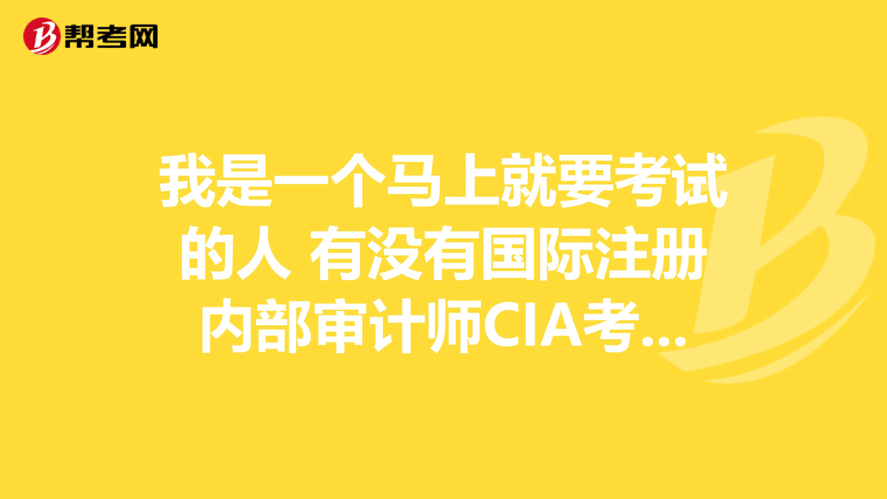 我是一個(gè)馬上就要考試的人 有沒有國(guó)際注冊(cè)內(nèi)部審計(jì)師CIA考試經(jīng)驗(yàn)啊