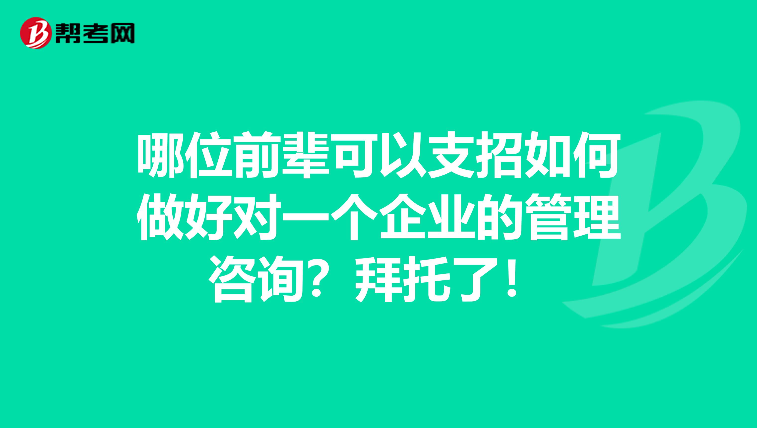 哪位前辈可以支招如何做好对一个企业的管理咨询?拜托了!