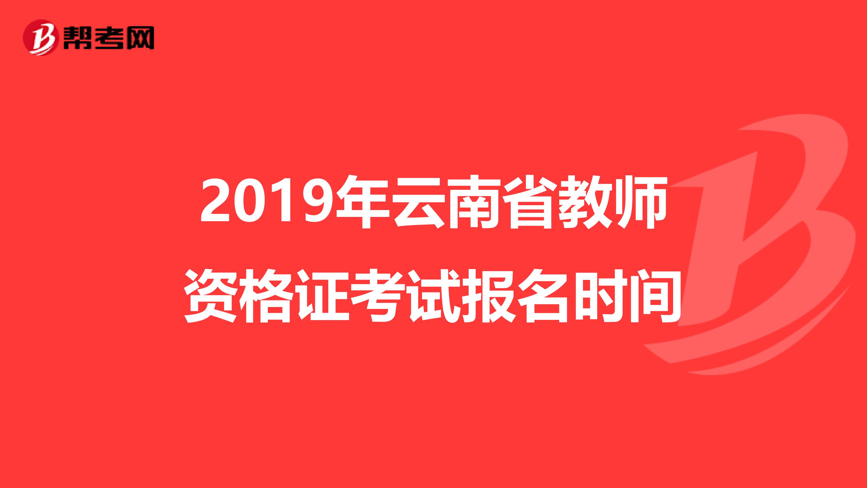 2019年云南省教师资格证考试报名时间