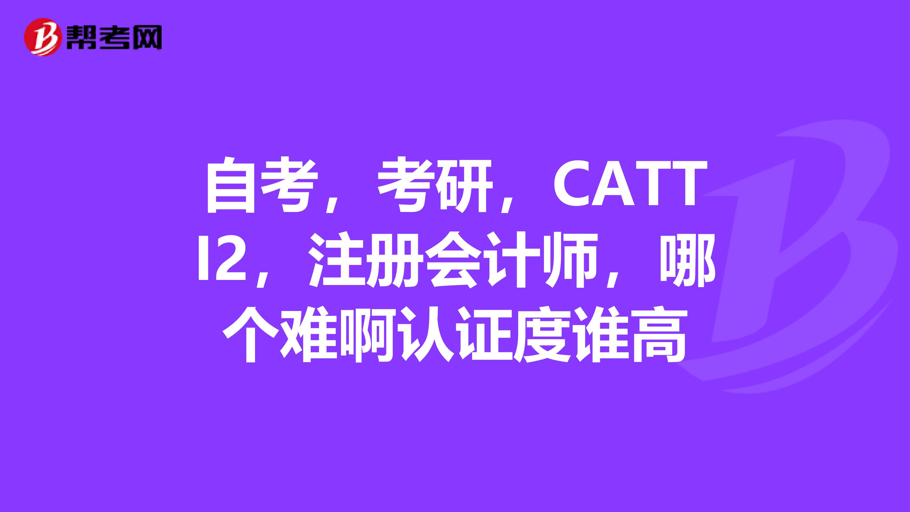 自考,考研,CATTI2,注册会计师,哪个难啊认证度谁高