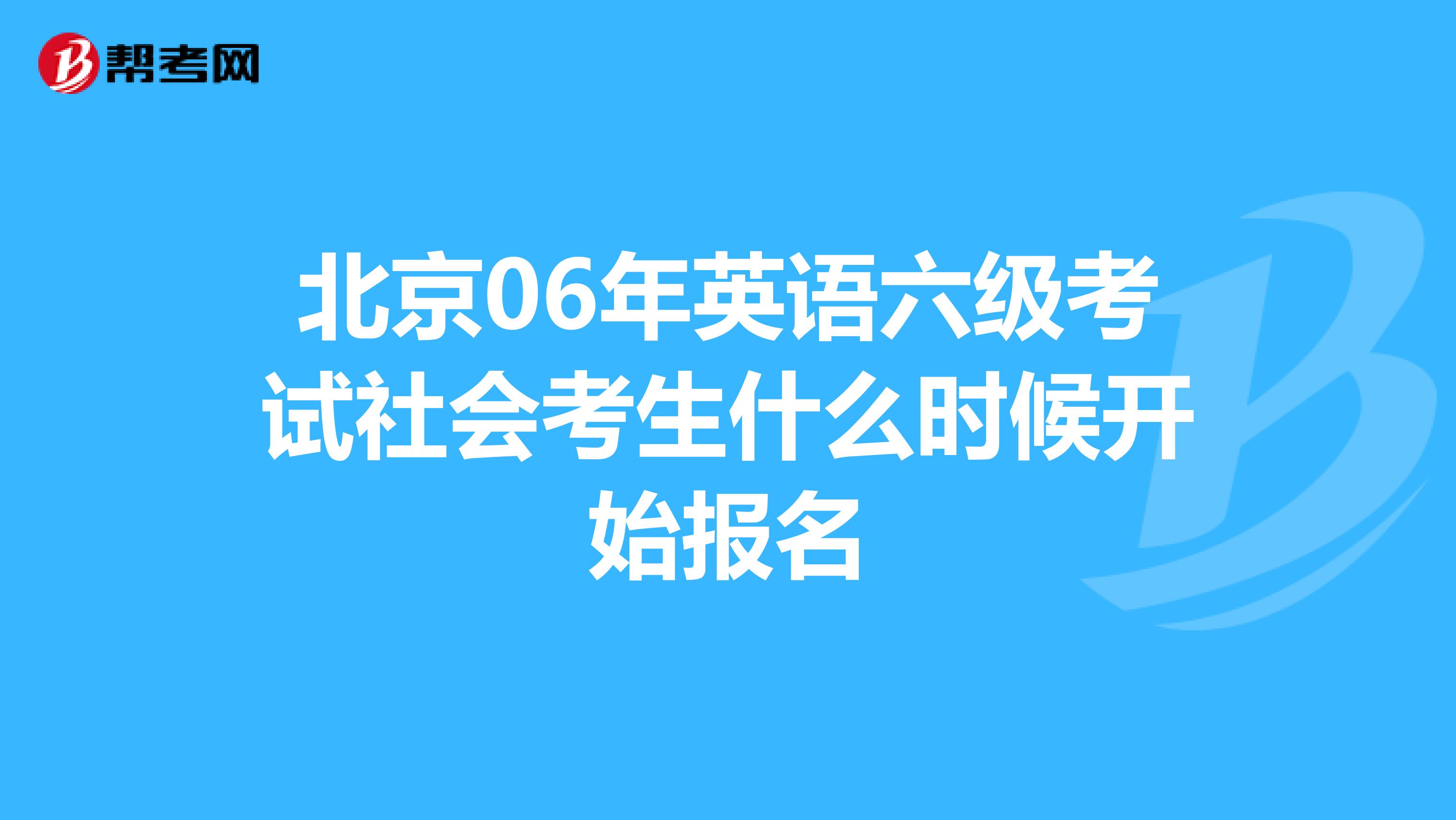 北京06年英语六级考试社会考生什么时候开始报名
