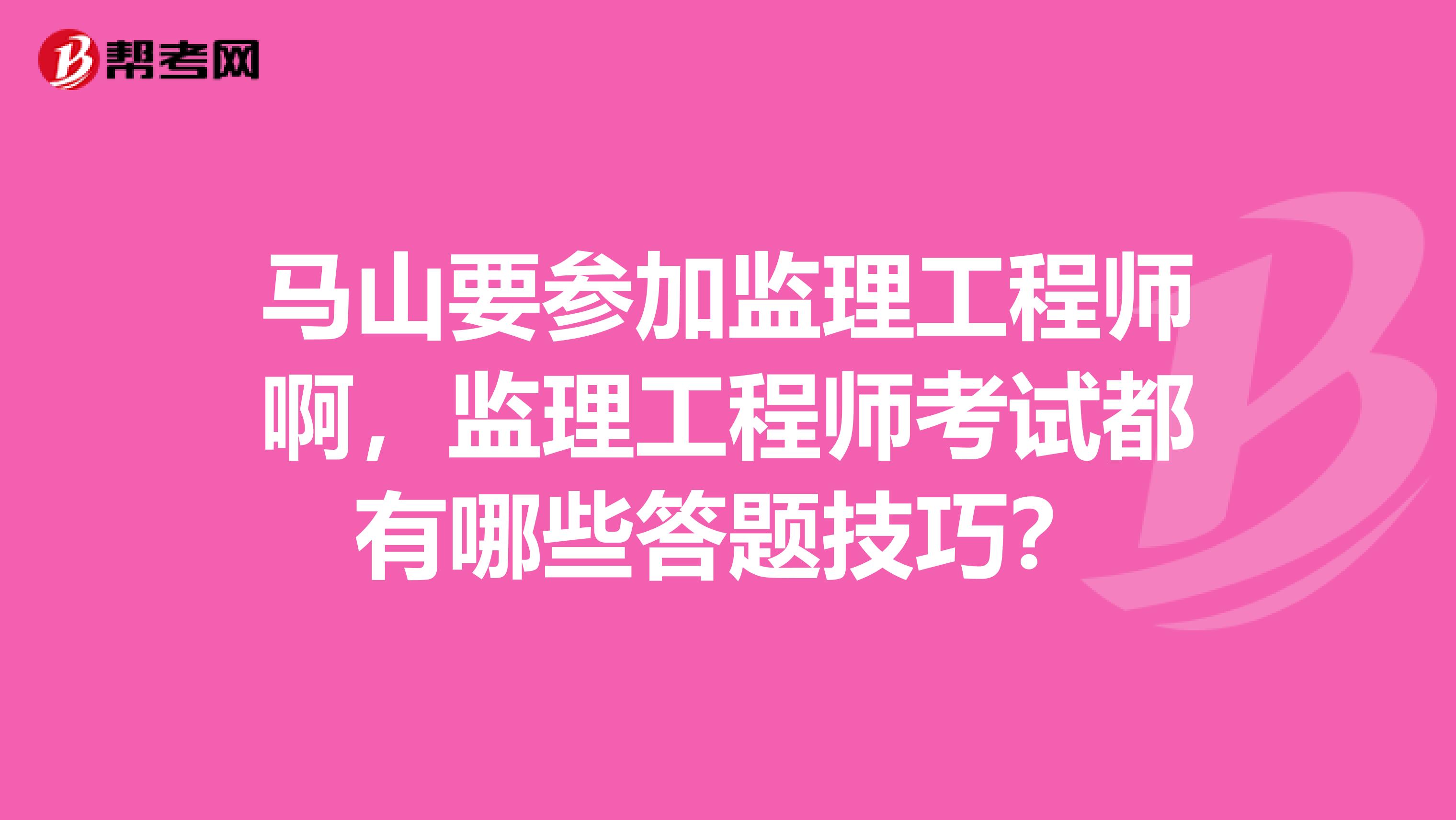 马山要参加监理工程师啊，监理工程师考试都有哪些答题技巧？