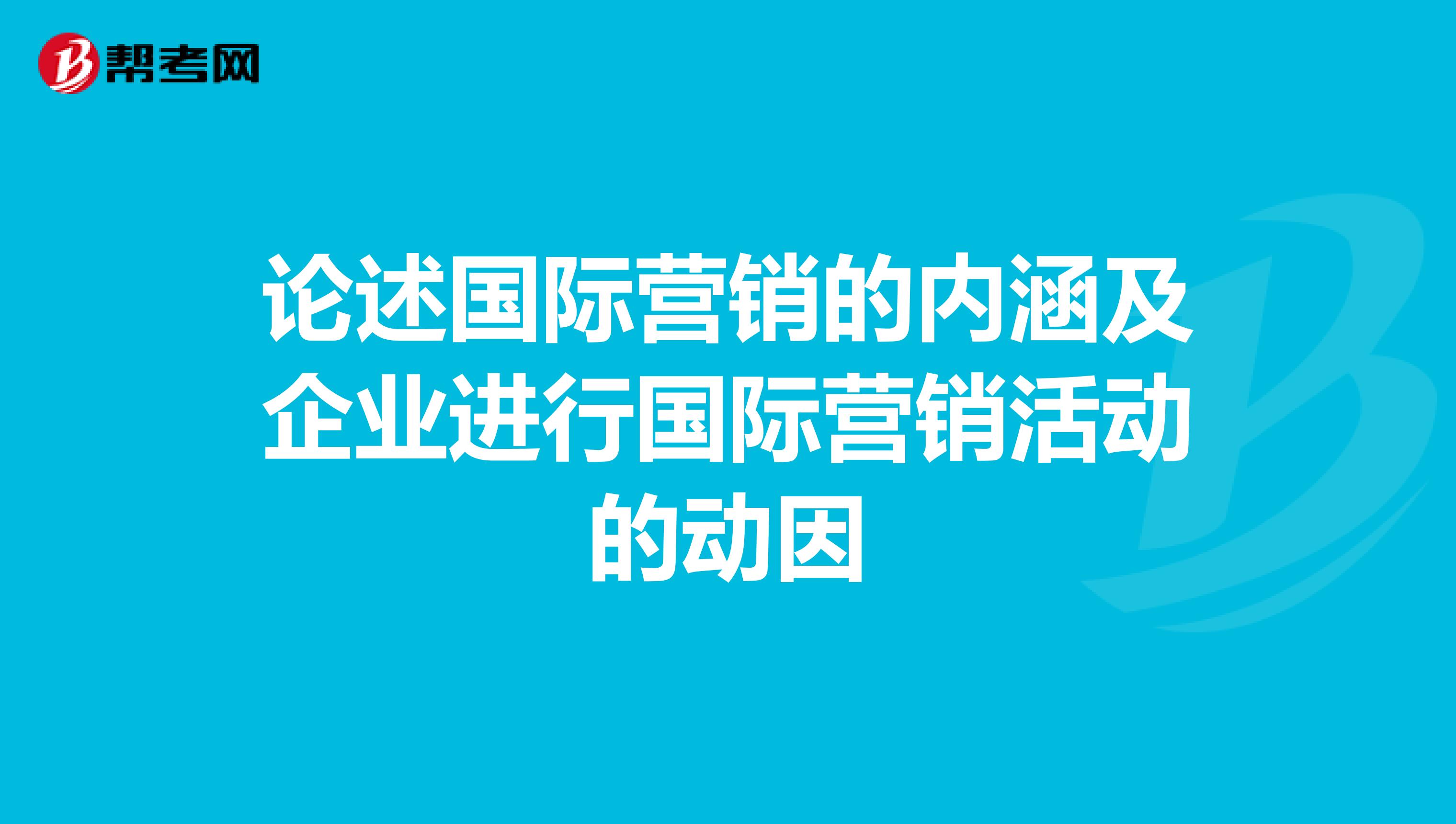 论述国际营销的内涵及企业进行国际营销活动的动因