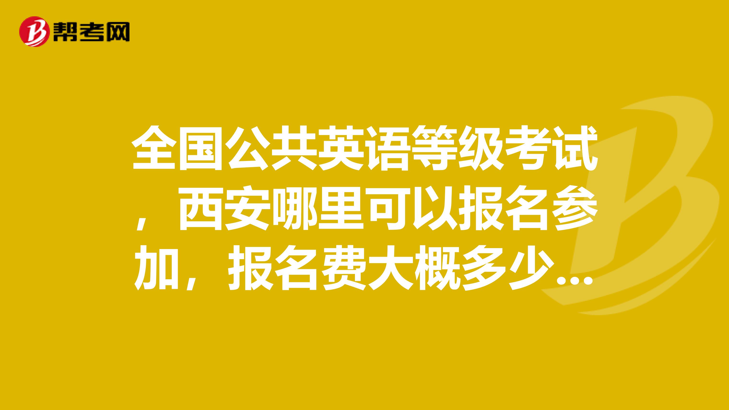 全国公共英语等级考试，西安哪里可以报名参加，报名费大概多少钱。