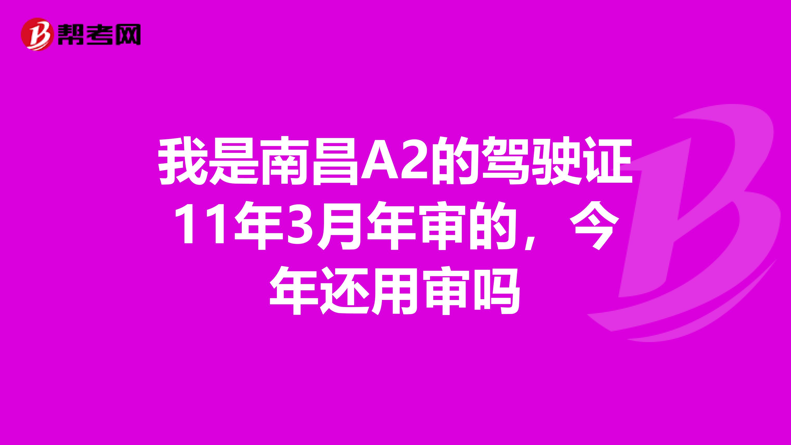 我是南昌A2的驾驶证11年3月年审的,今年还用审吗
