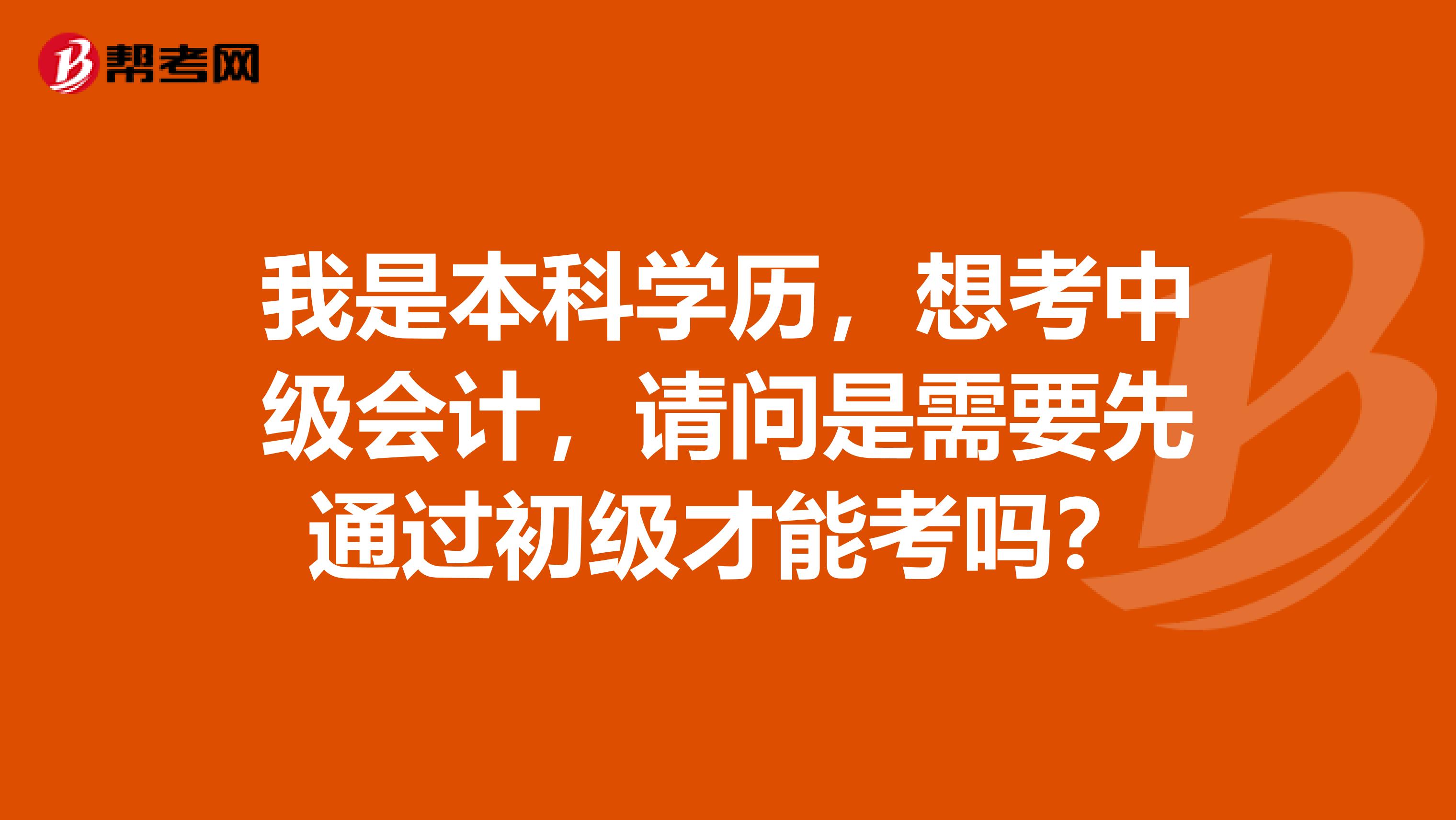 我是本科学历,想考中级会计,请问是需要先通过初级才能考吗?
